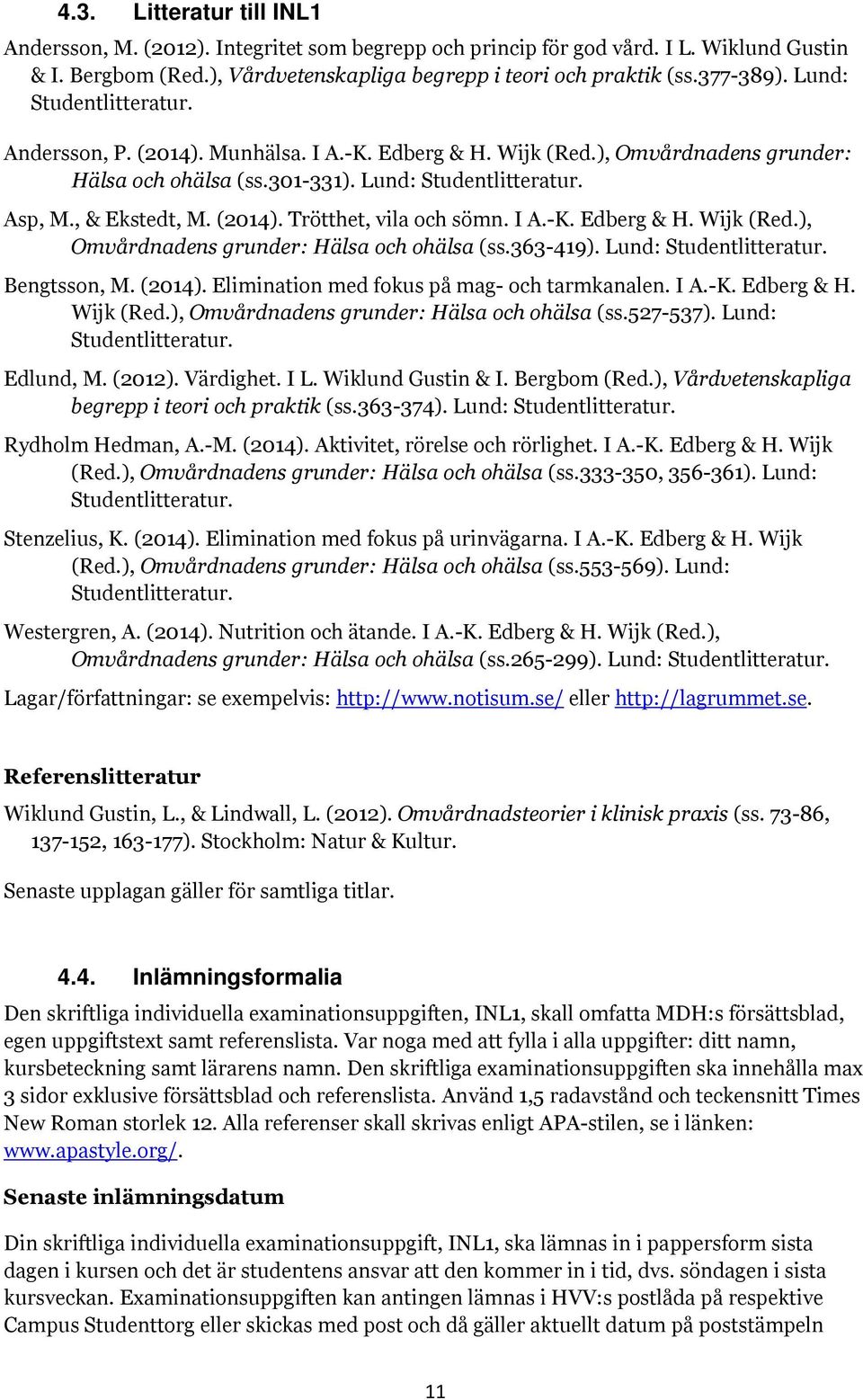 I A.-K. Edberg & H. Wijk (Red.), Omvårdnadens grunder: Hälsa och ohälsa (ss.363-419). Lund: Studentlitteratur. Bengtsson, M. (2014). Elimination med fokus på mag- och tarmkanalen. I A.-K. Edberg & H. Wijk (Red.), Omvårdnadens grunder: Hälsa och ohälsa (ss.527-537).