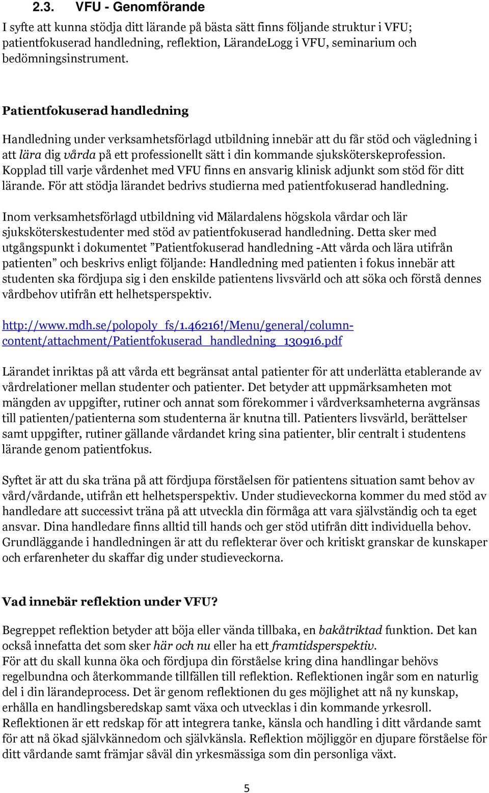 Patientfokuserad handledning Handledning under verksamhetsförlagd utbildning innebär att du får stöd och vägledning i att lära dig vårda på ett professionellt sätt i din kommande