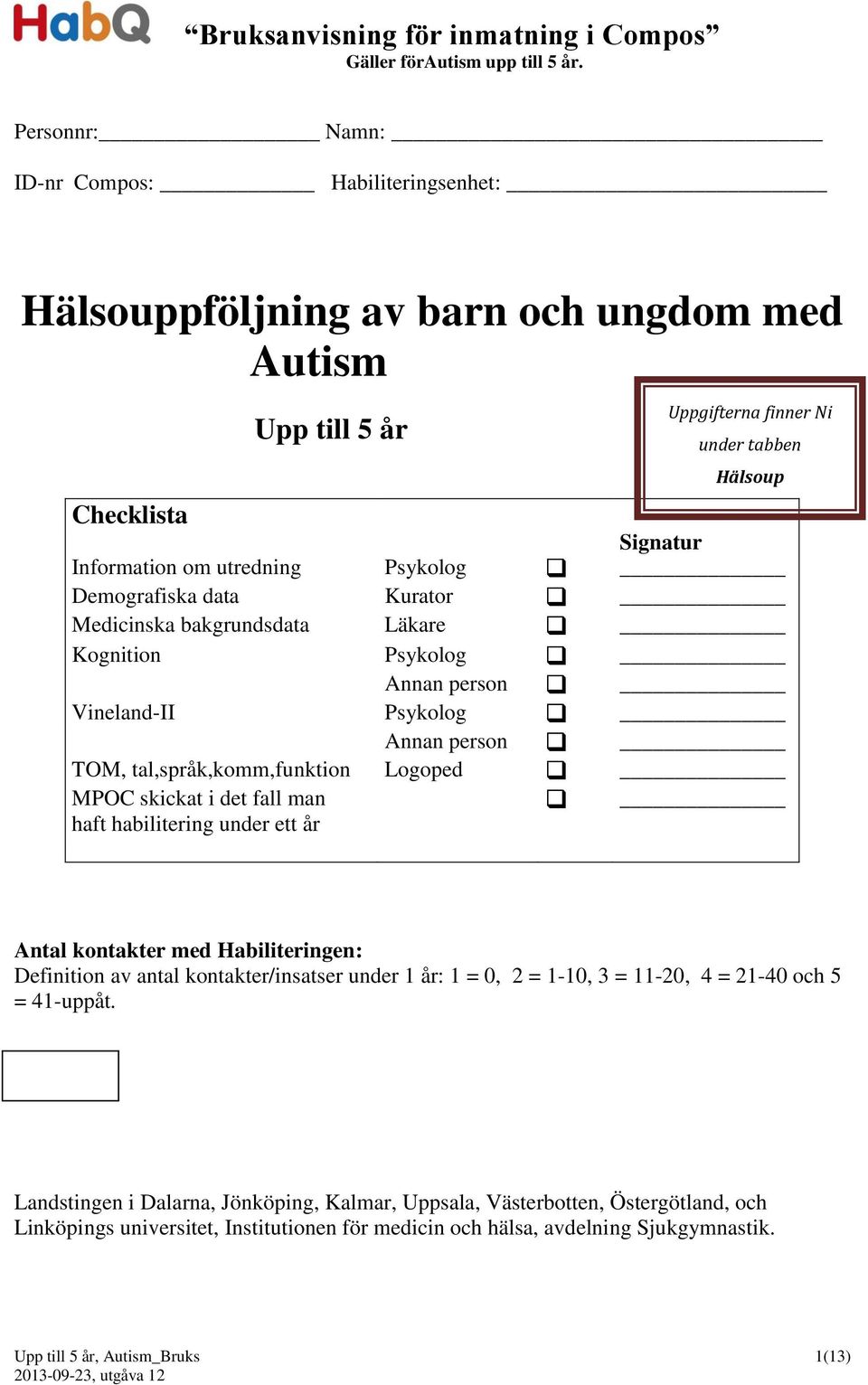 Psykolog Demografiska data Kurator Medicinska bakgrundsdata Läkare Kognition Psykolog Annan person Vineland-II Psykolog Annan person TOM, tal,språk,komm,funktion Logoped MPOC skickat i det fall man