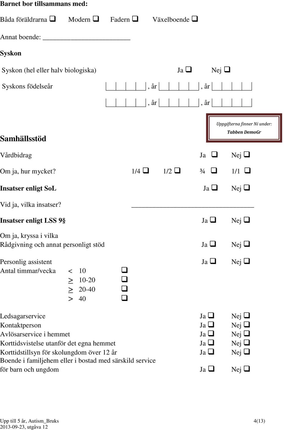 Insatser enligt LSS 9 Ja Nej Om ja, kryssa i vilka Rådgivning och annat personligt stöd Ja Nej Personlig assistent Ja Nej Antal timmar/vecka < 10 > 10-20 > 20-40 > 40 Ledsagarservice Ja Nej