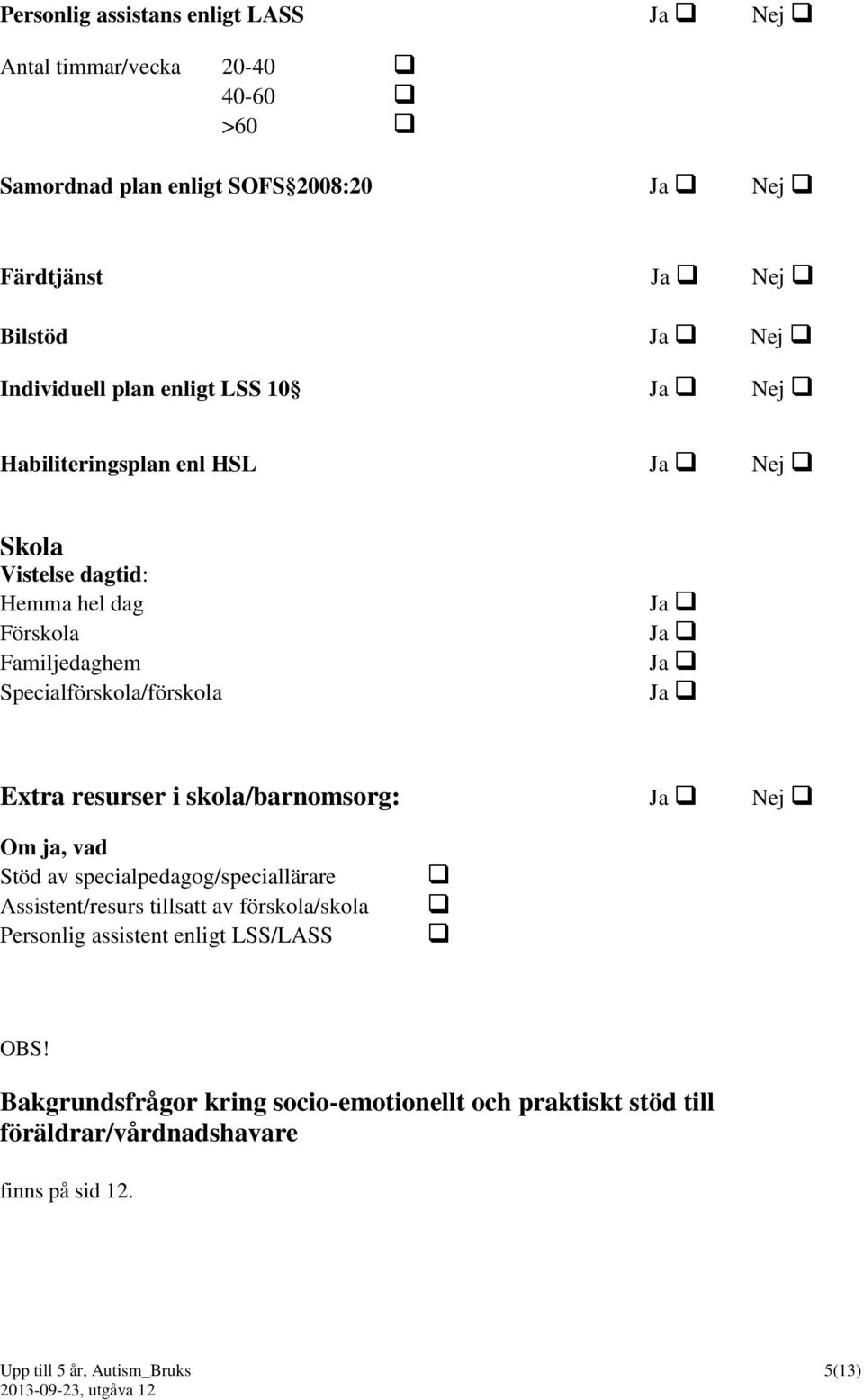 Ja Ja Ja Ja Extra resurser i skola/barnomsorg: Ja Nej Om ja, vad Stöd av specialpedagog/speciallärare Assistent/resurs tillsatt av förskola/skola Personlig