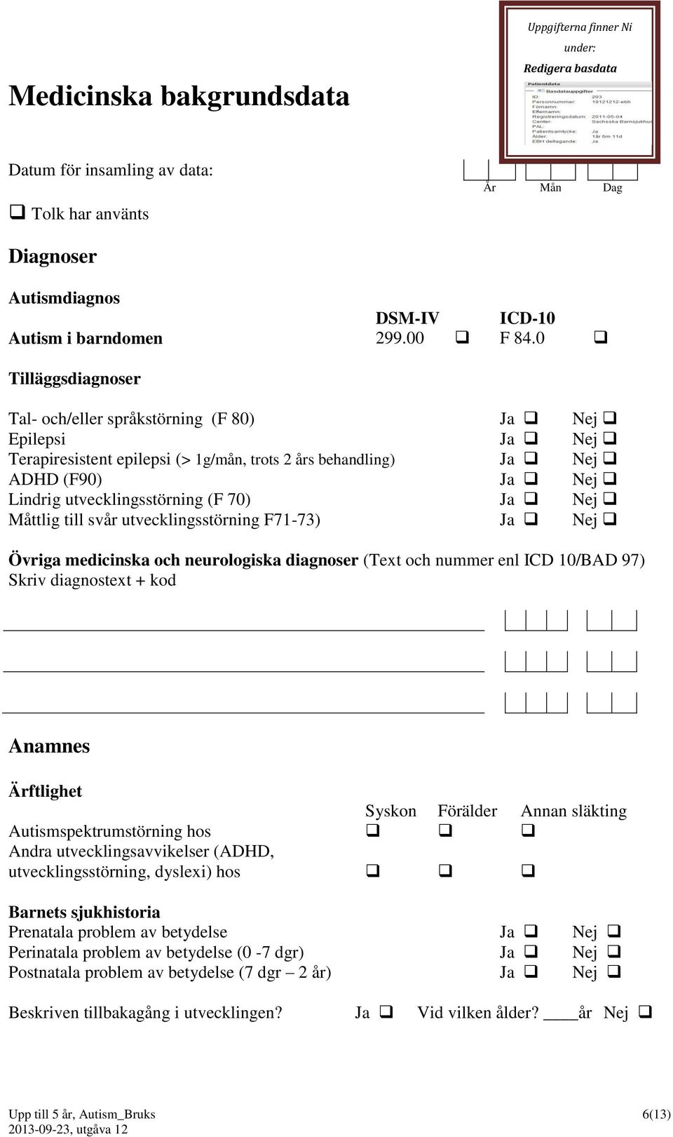 Ja Nej Måttlig till svår utvecklingsstörning F71-73) Ja Nej Övriga medicinska och neurologiska diagnoser (Text och nummer enl ICD 10/BAD 97) Skriv diagnostext + kod Anamnes Ärftlighet Syskon Förälder