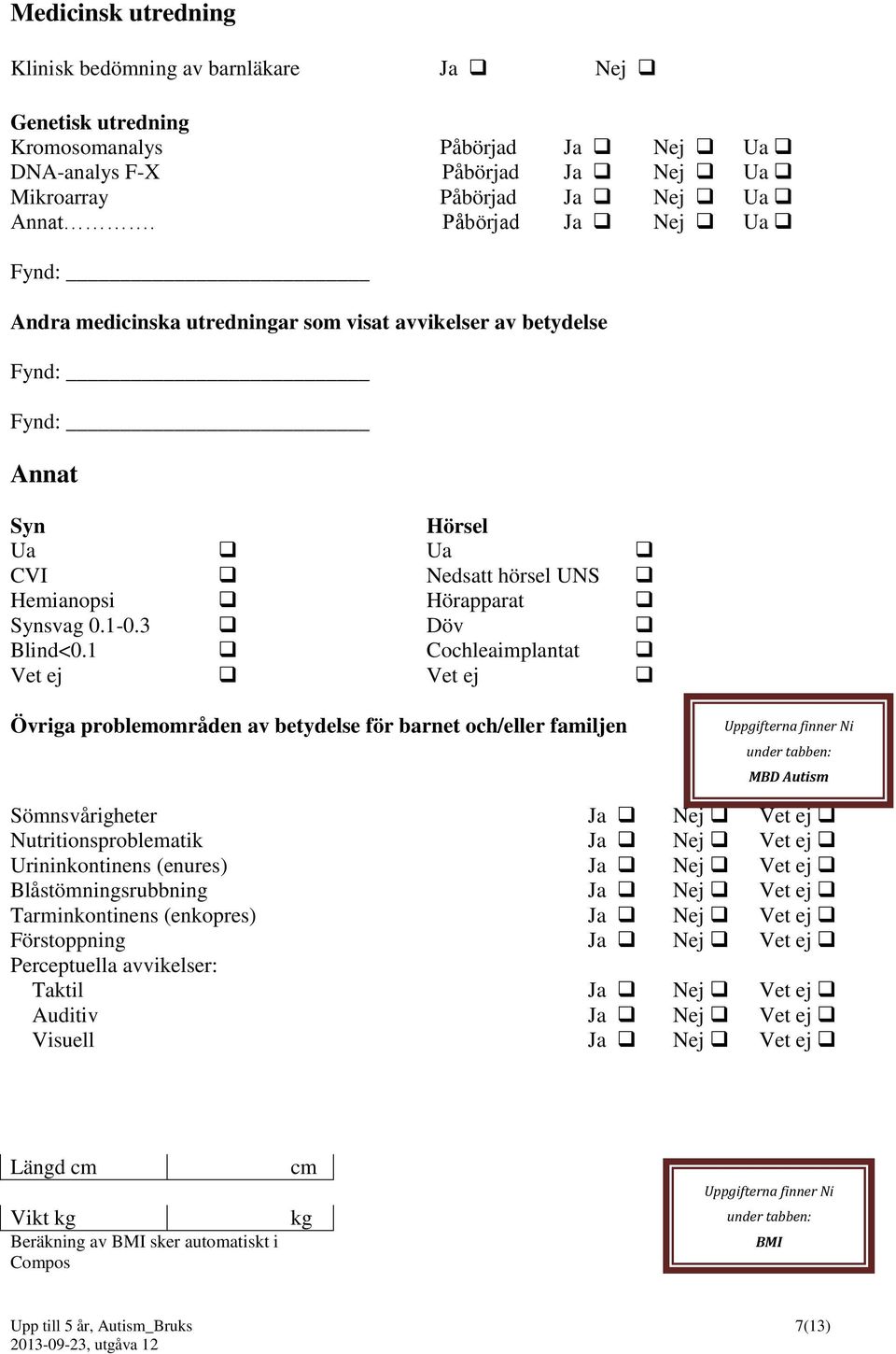 1 Cochleaimplantat Vet ej Vet ej Övriga problemområden av betydelse för barnet och/eller familjen Uppgifterna finner Ni under tabben: MBD Autism Sömnsvårigheter Ja Nej Vet ej Nutritionsproblematik Ja