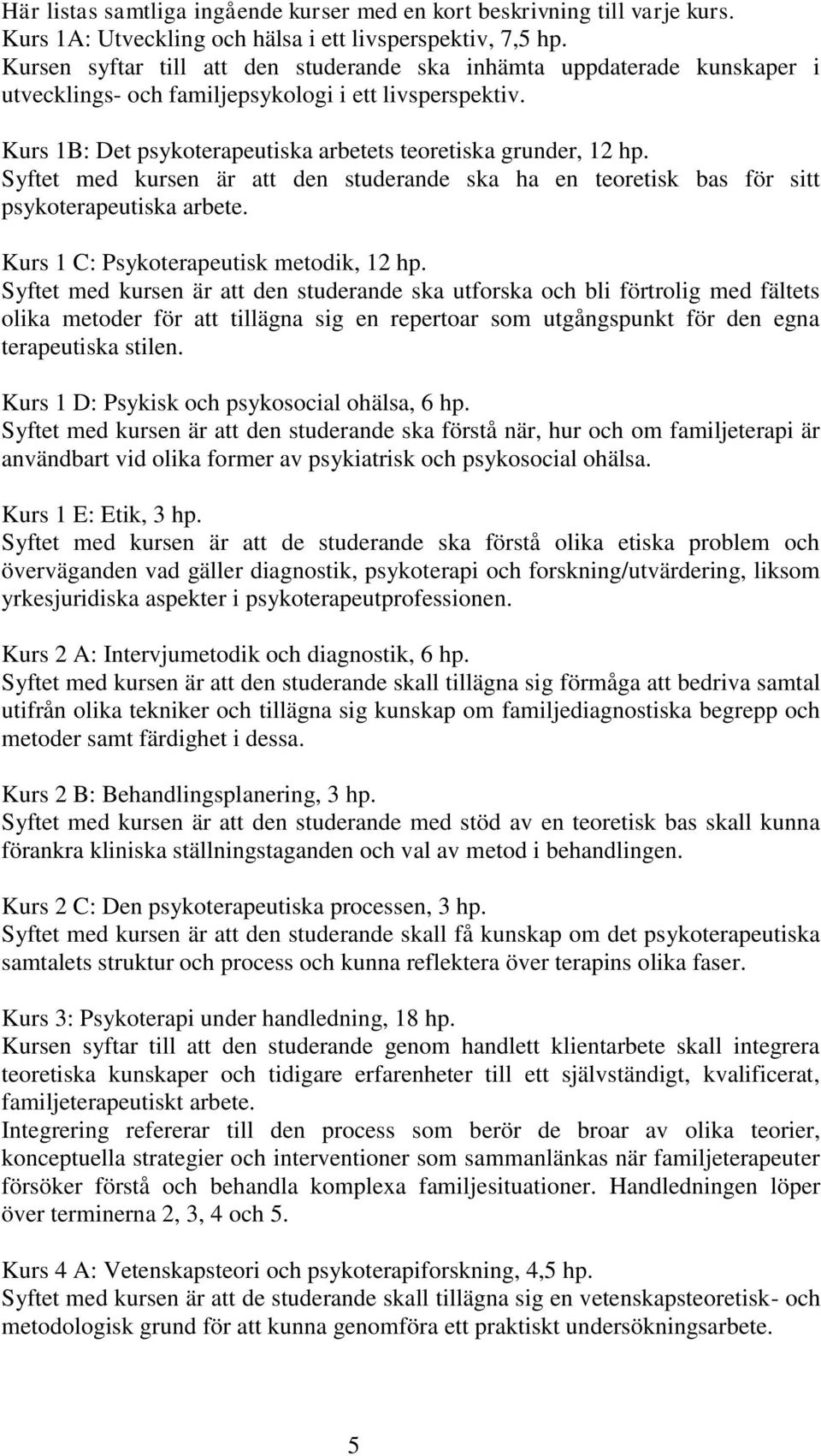 Syftet med kursen är att den studerande ska ha en teoretisk bas för sitt psykoterapeutiska arbete. Kurs 1 C: Psykoterapeutisk metodik, 12 hp.