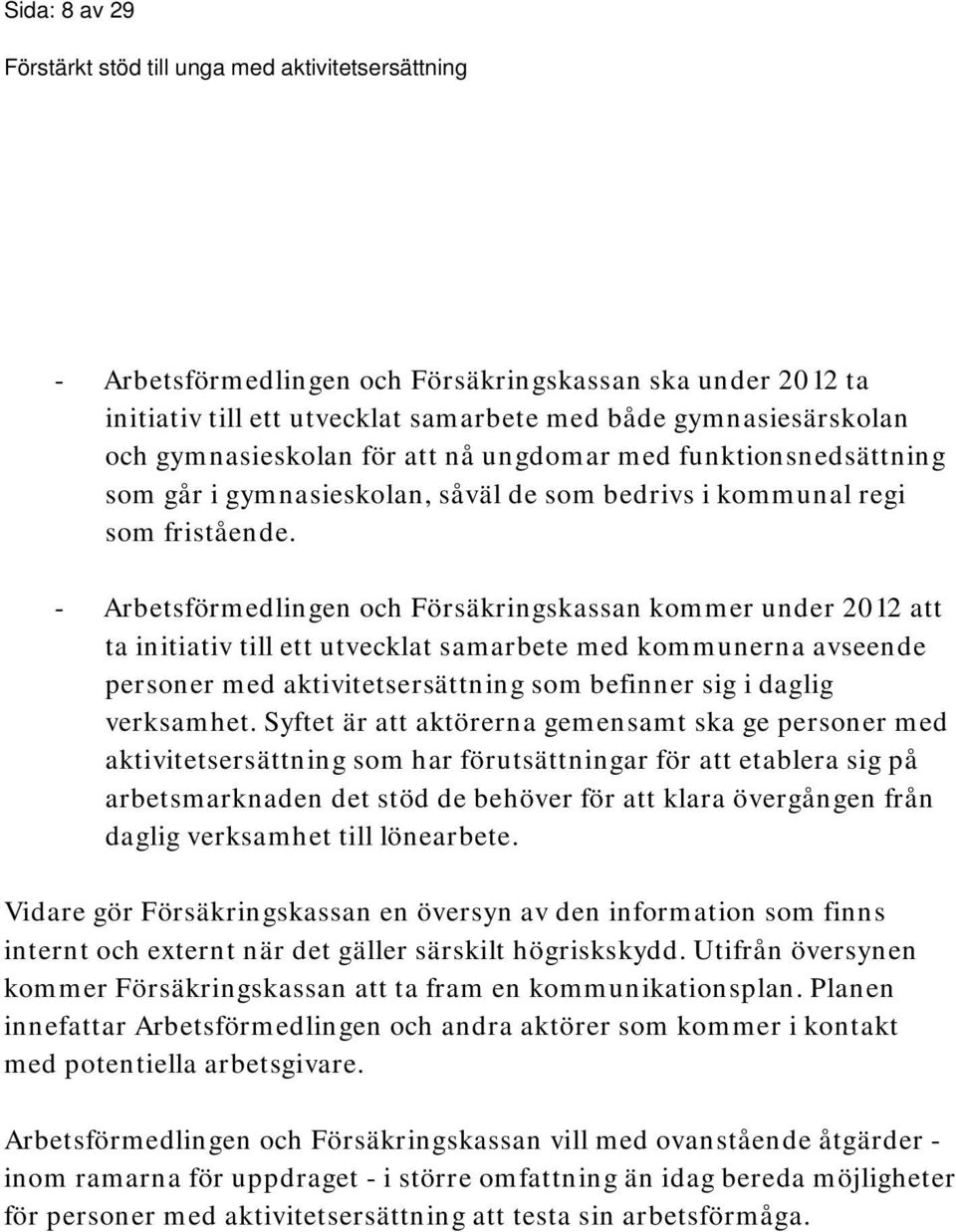 - Arbetsförmedlingen och Försäkringskassan kommer under 2012 att ta initiativ till ett utvecklat samarbete med kommunerna avseende personer med aktivitetsersättning som befinner sig i daglig