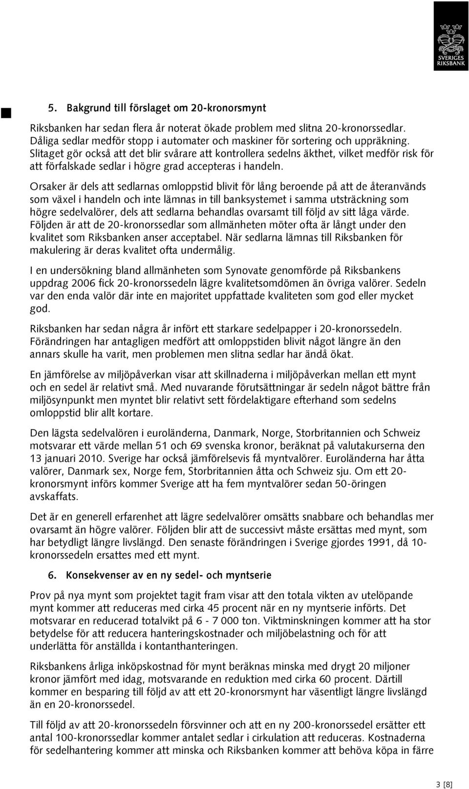 Slitaget gör också att det blir svårare att kontrollera sedelns äkthet, vilket medför risk för att förfalskade sedlar i högre grad accepteras i handeln.