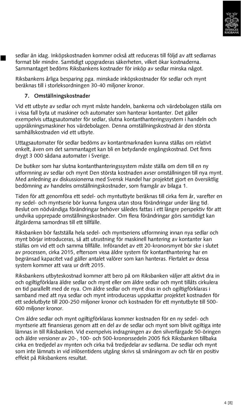 minskade inköpskostnader för sedlar och mynt beräknas till i storleksordningen 30-40 miljoner kronor. 7.