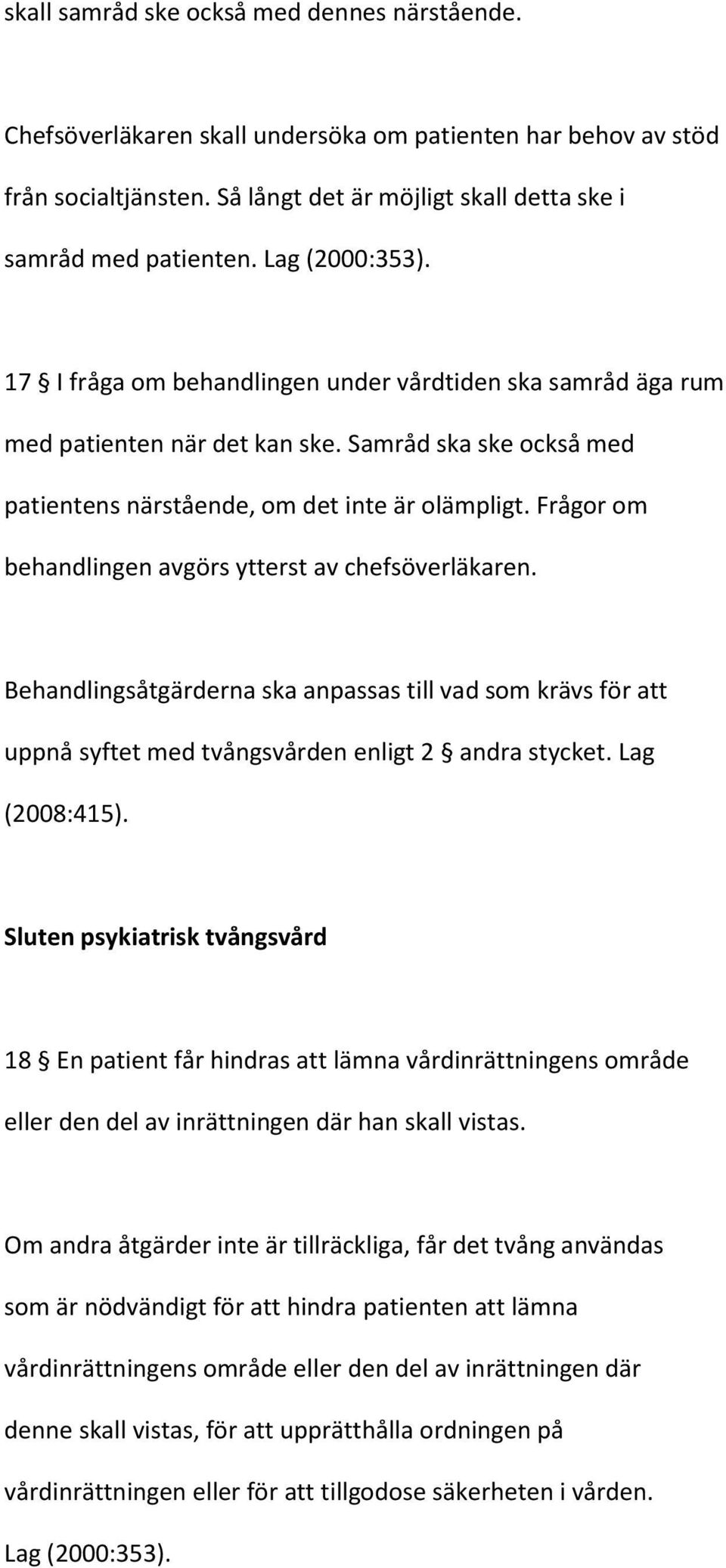 Frågor om behandlingen avgörs ytterst av chefsöverläkaren. Behandlingsåtgärderna ska anpassas till vad som krävs för att uppnå syftet med tvångsvården enligt 2 andra stycket. Lag (2008:415).