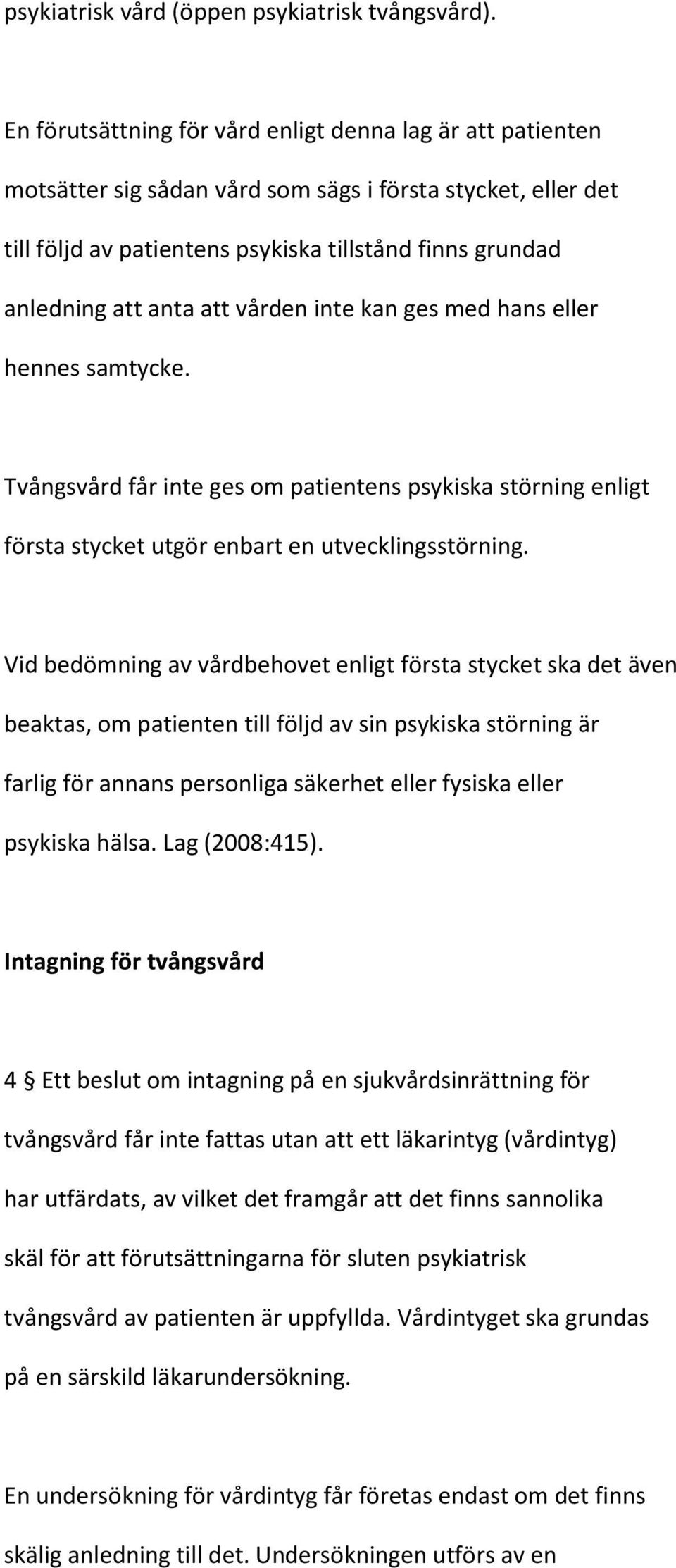 att vården inte kan ges med hans eller hennes samtycke. Tvångsvård får inte ges om patientens psykiska störning enligt första stycket utgör enbart en utvecklingsstörning.