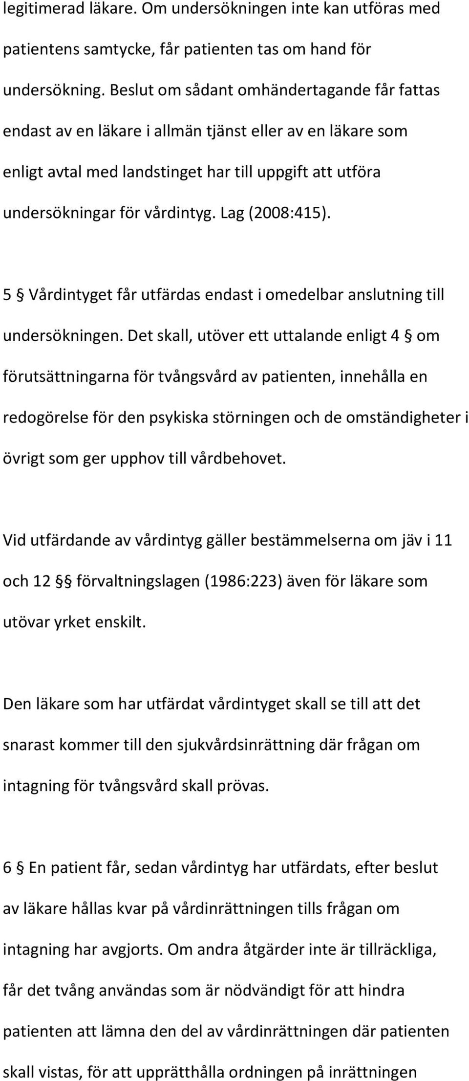 Lag (2008:415). 5 Vårdintyget får utfärdas endast i omedelbar anslutning till undersökningen.