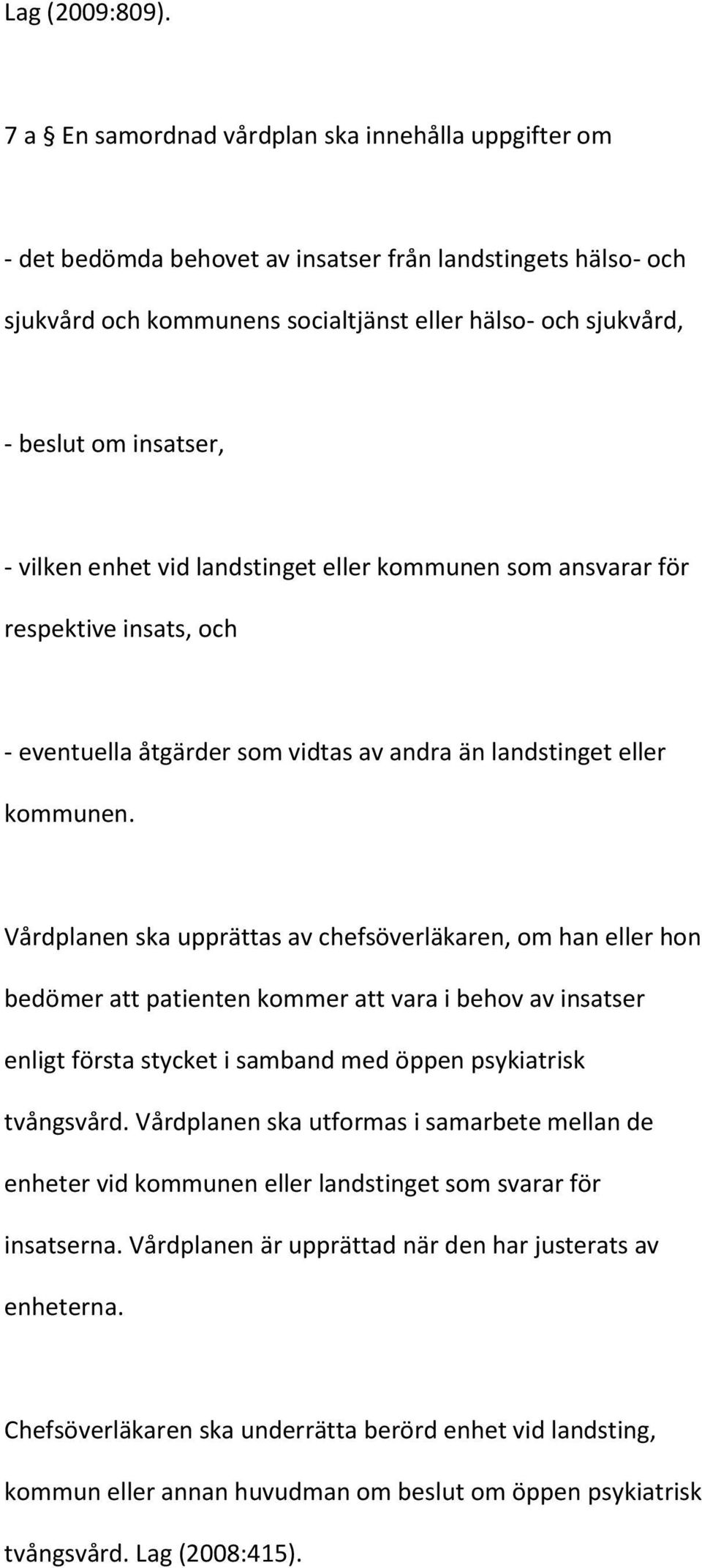 insatser, - vilken enhet vid landstinget eller kommunen som ansvarar för respektive insats, och - eventuella åtgärder som vidtas av andra än landstinget eller kommunen.