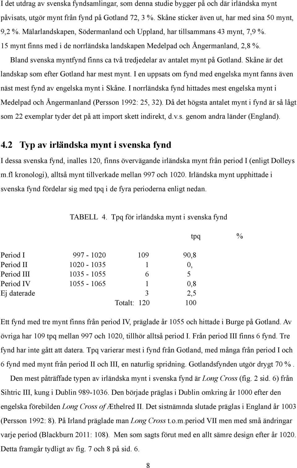 Bland svenska myntfynd finns ca två tredjedelar av antalet mynt på Gotland. Skåne är det landskap som efter Gotland har mest mynt.