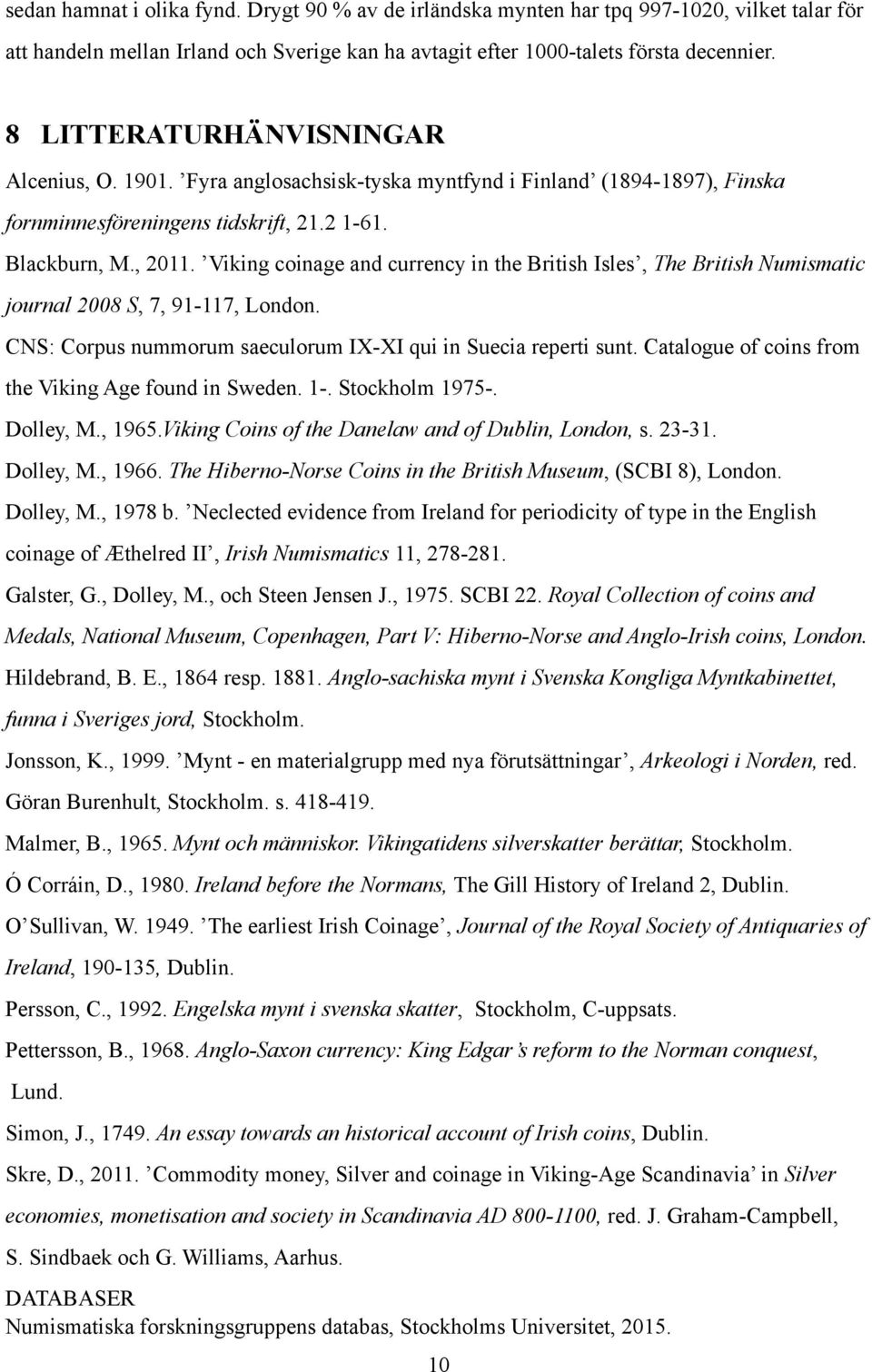 Viking coinage and currency in the British Isles, The British Numismatic journal 2008 S, 7, 91-117, London. CNS: Corpus nummorum saeculorum IX-XI qui in Suecia reperti sunt.