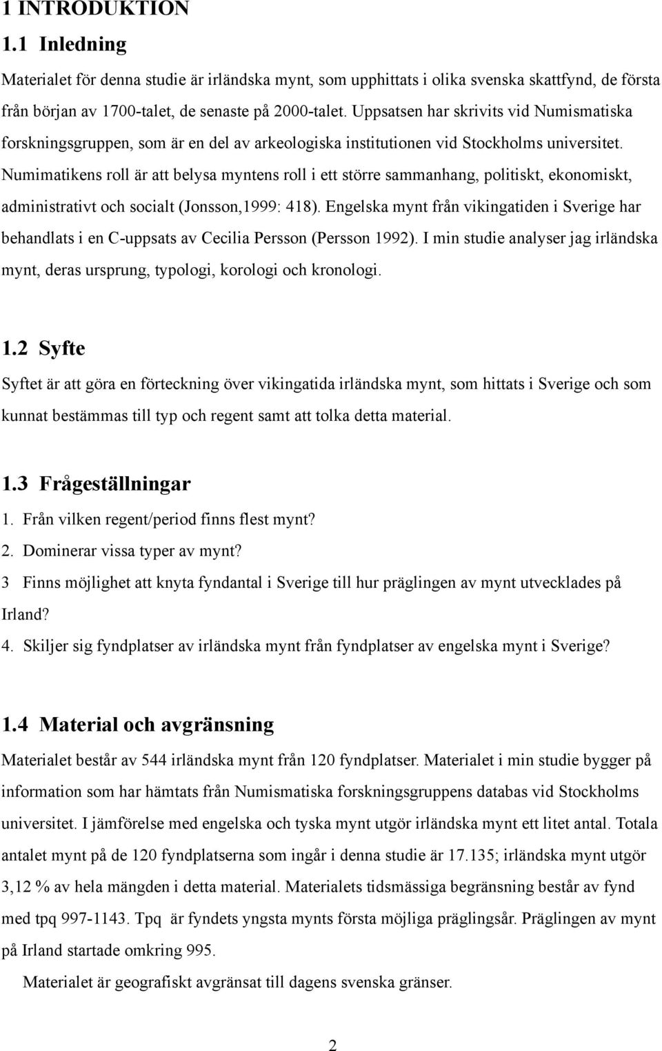 Numimatikens roll är att belysa myntens roll i ett större sammanhang, politiskt, ekonomiskt, administrativt och socialt (Jonsson,1999: 418).