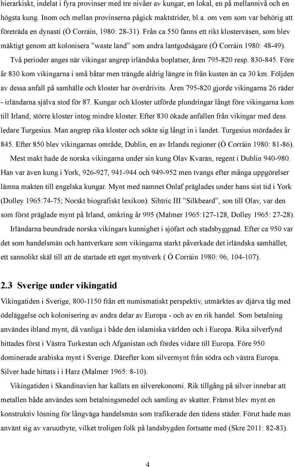 Två perioder anges när vikingar angrep irländska boplatser, åren 795-820 resp. 830-845. Före år 830 kom vikingarna i små båtar men trängde aldrig längre in från kusten än ca 30 km.