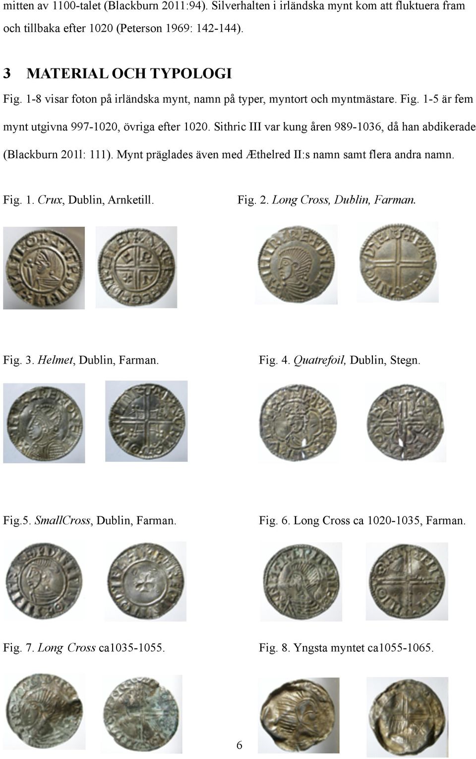 Sithric III var kung åren 989-1036, då han abdikerade (Blackburn 201l: 111). Mynt präglades även med Æthelred II:s namn samt flera andra namn. Fig. 1. Crux, Dublin, Arnketill. Fig. 3.