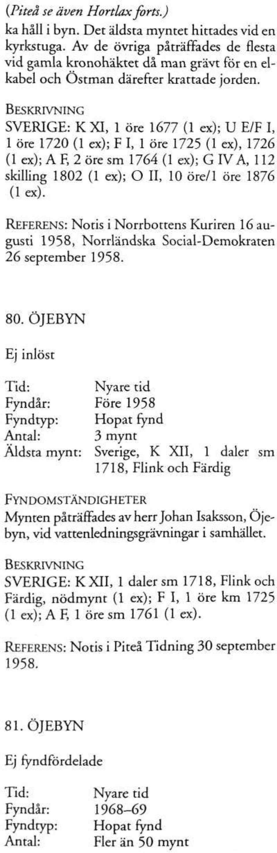 SVERIGE: K XI, 1 öre 1677 (1 ex); U E/F I, 1 öre 1720 (1 ex); F I, 1 öre 1725 (1 ex), 1726 (1 ex); A F, 2 öre sm 1764 (1 ex); G IV A, 112 skilling 1802 (1 ex); O II, 10 öre/1 öre 1876 (lex).