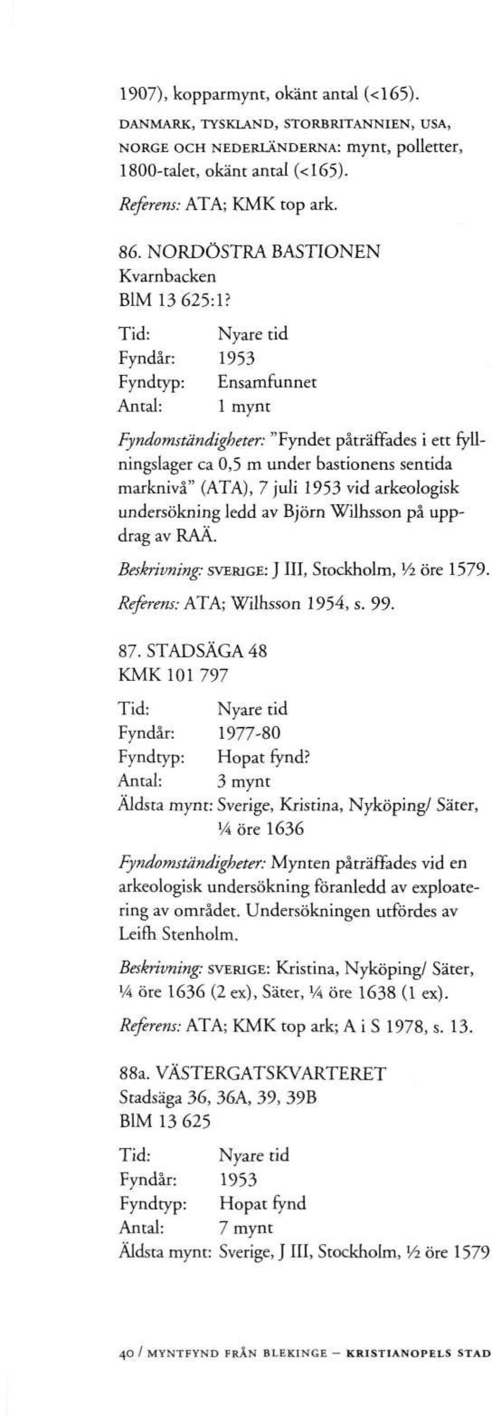 Fyndår: 1953 Fyndomständigheter: "Fyndet påträffades i ett fyllningslager ca 0,5 m under bastionens sentida marknivå" (ATA), 7 juli 1953 vid arkeologisk undersökning ledd av Björn Wilhsson på uppdrag