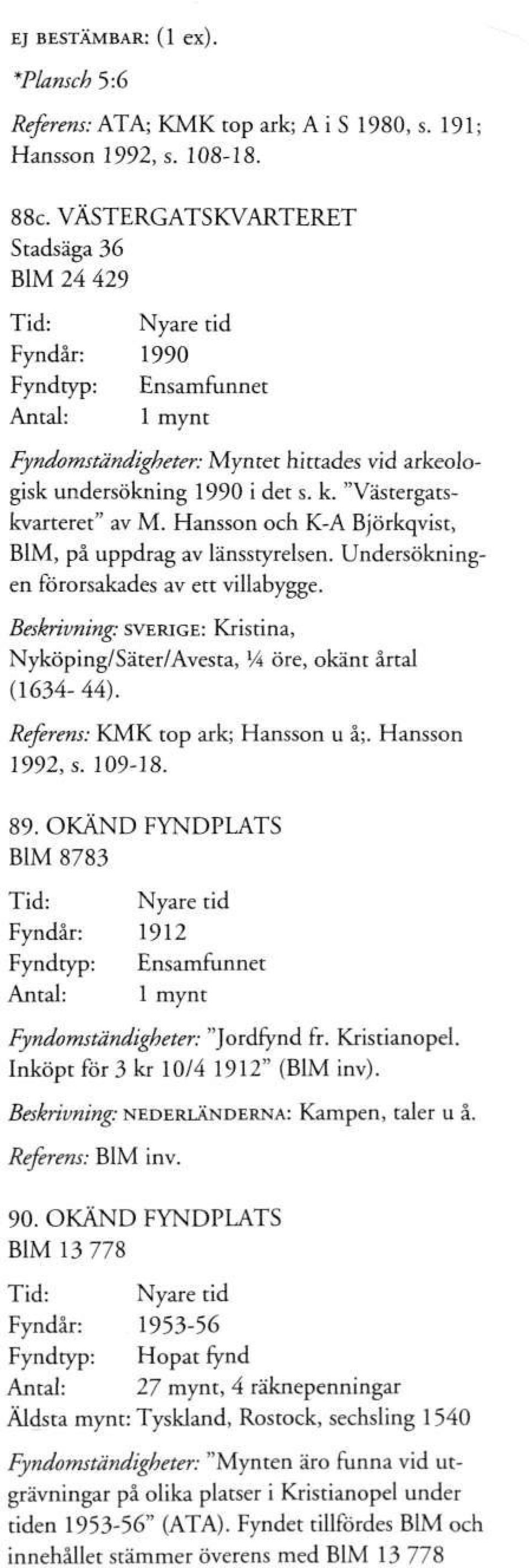 Hansson och K-A Björkqvist, BIM, på uppdrag av länsstyrelsen. Undersökningen förorsakades av ett villabygge. Beskrivning: SVERIGE: Kristina, Nyköping/Säter/Avesta, l A öre, okänt årtal (1634-44).