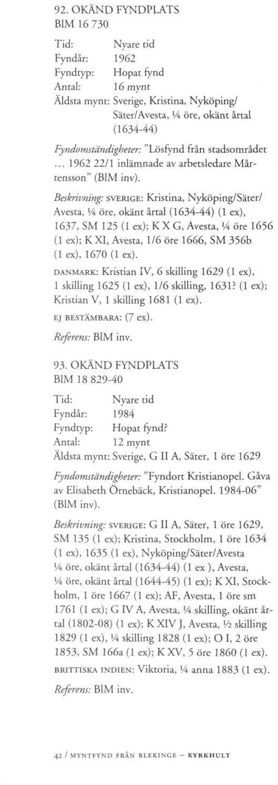 Beskrivning: SVERIGE: Kristina, Nyköping/Säter/ Avesta, VA öre, okänt årtal (1634-44) (1 ex), 1637, SM 125 (1 ex); K X G, Avesta, VA öre 1656 (1 ex); K XI, Avesta, 1/6 öre 1666, SM 356b (1 ex), 1670