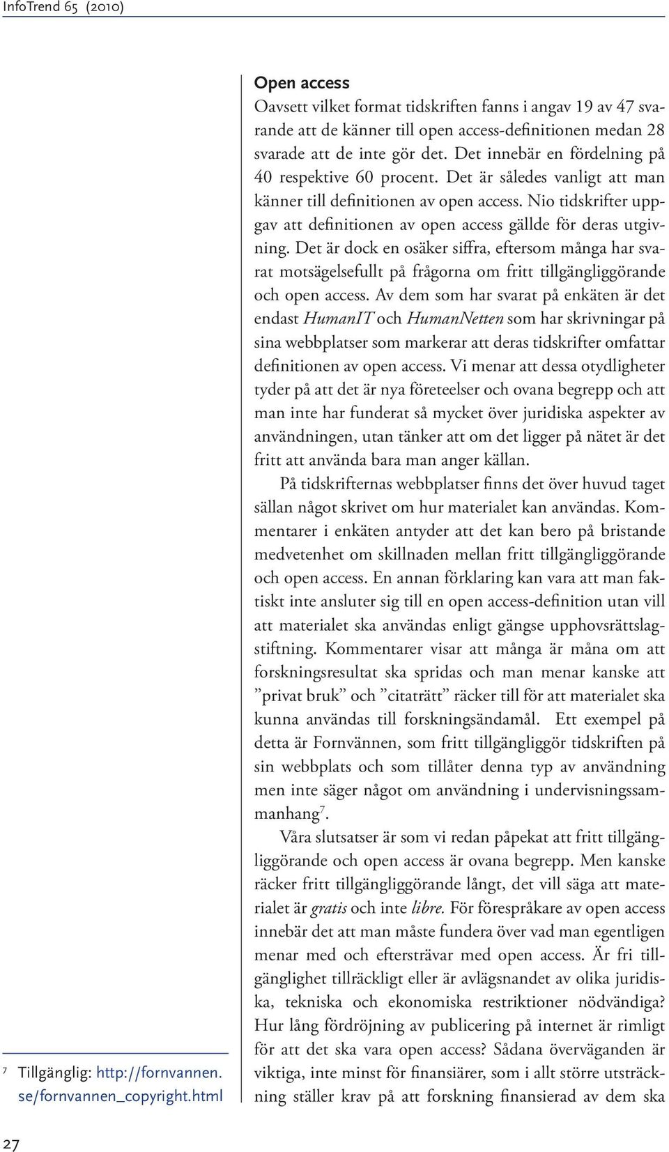 Det innebär en fördelning på 40 respektive 60 procent. Det är således vanligt att man känner till definitionen av open access.