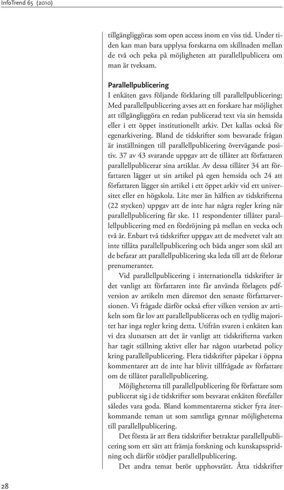 hemsida eller i ett öppet institutionellt arkiv. Det kallas också för egenarkivering. Bland de tidskrifter som besvarade frågan är inställningen till parallellpublicering övervägande positiv.