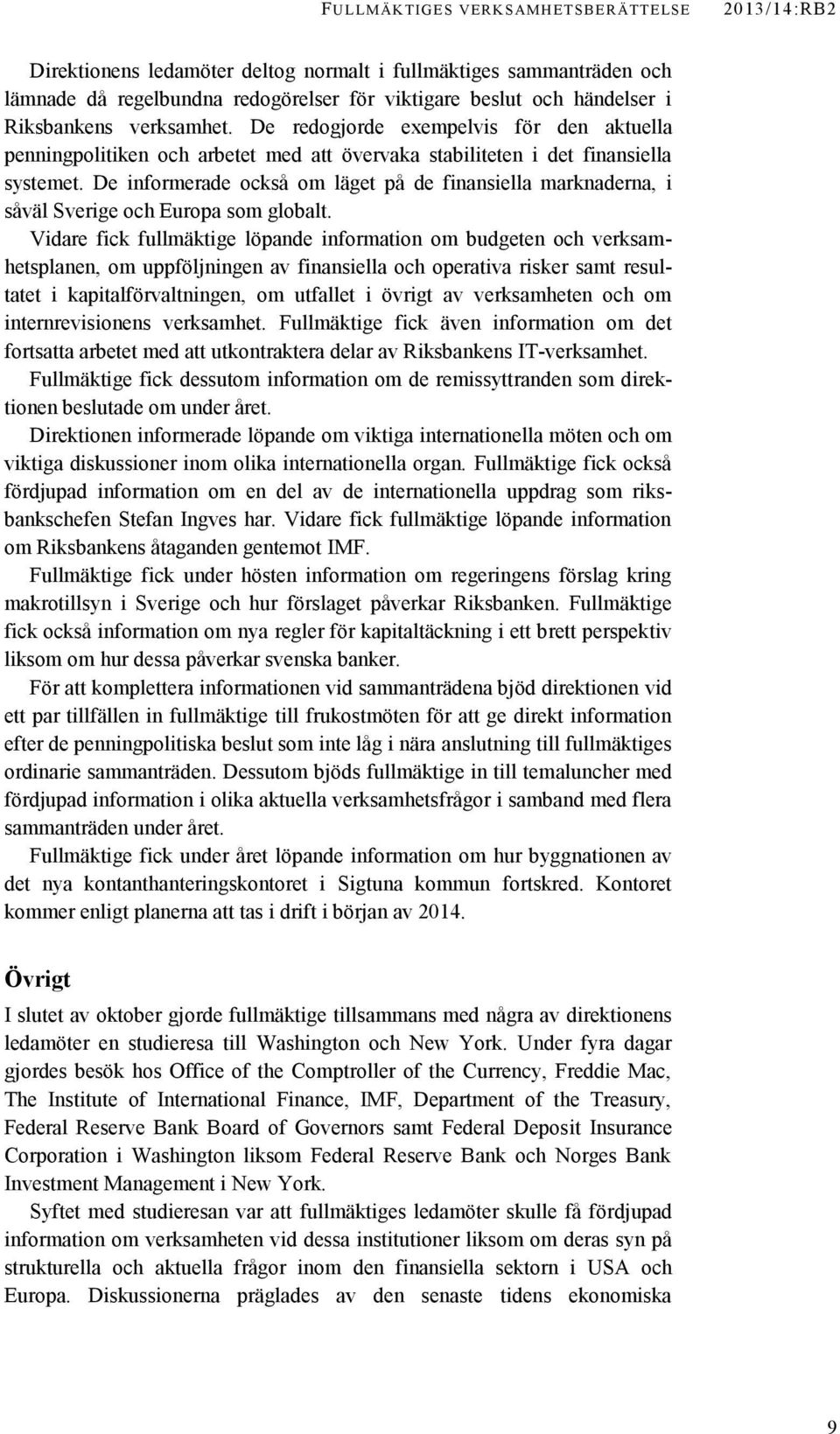 De informerade också om läget på de finansiella marknaderna, i såväl Sverige och Europa som globalt.