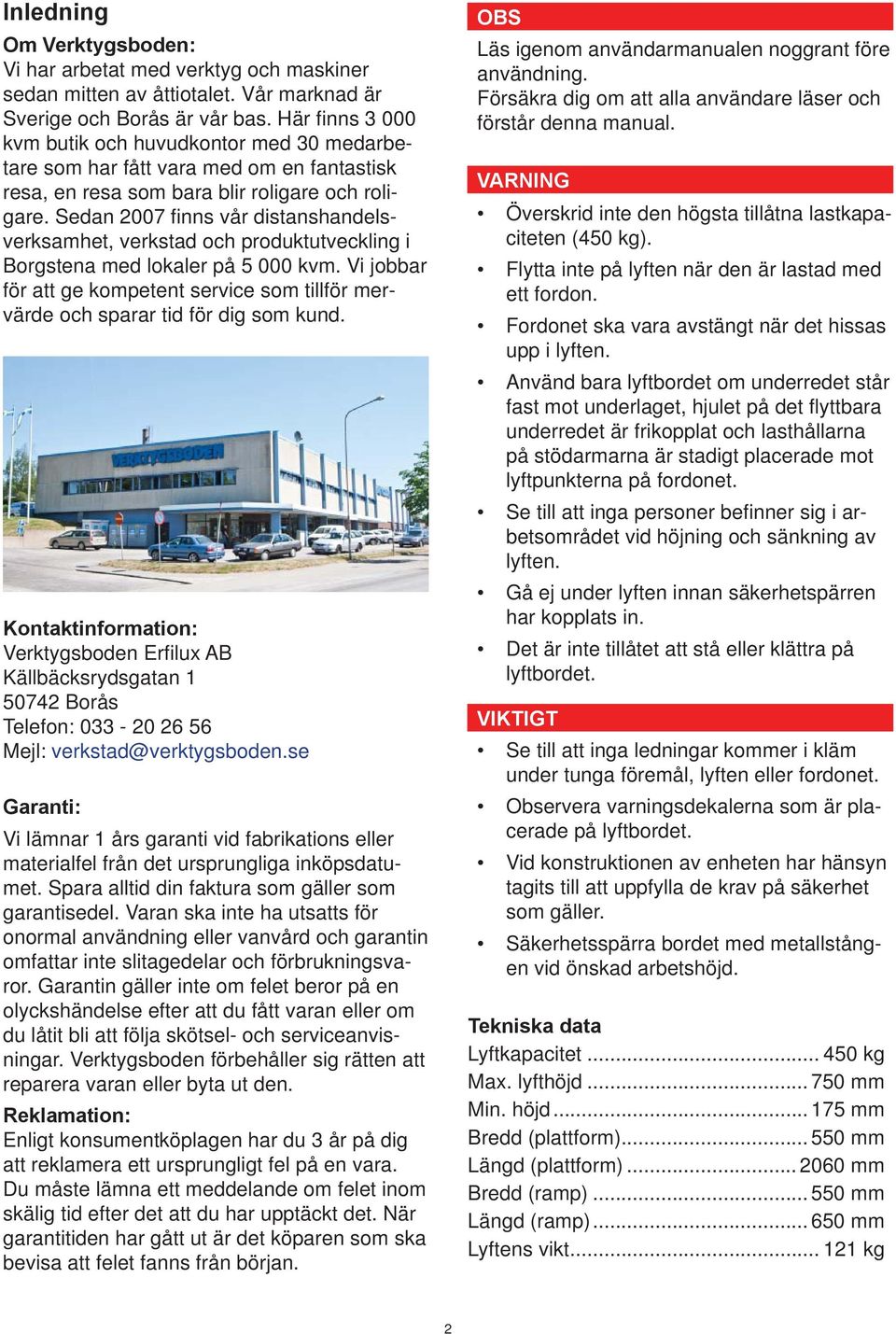 Sedan 2007 fi nns vår distanshandelsverksamhet, verkstad och produktutveckling i Borgstena med lokaler på 5 000 kvm.