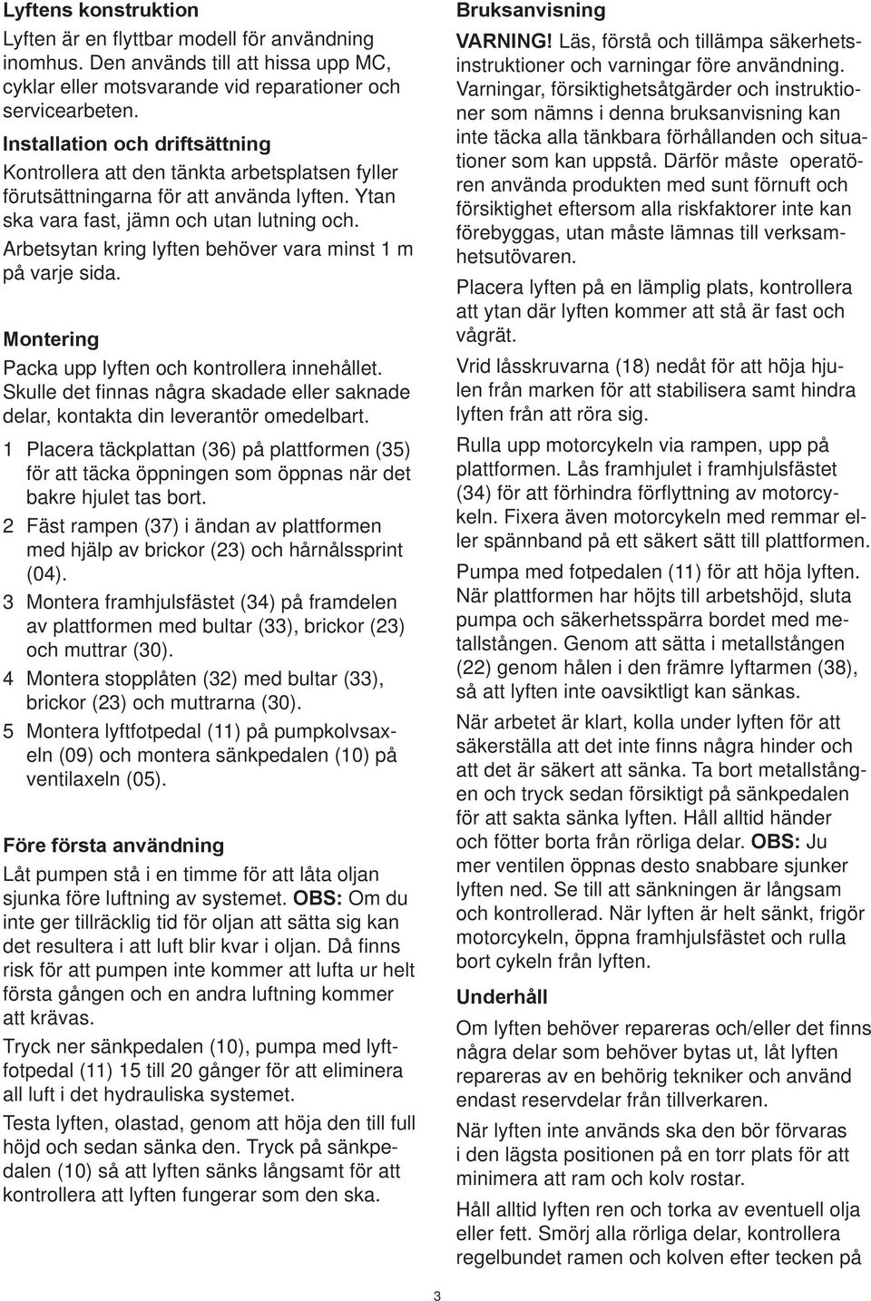 Arbetsytan kring lyften behöver vara minst 1 m på varje sida. Montering Packa upp lyften och kontrollera innehållet.