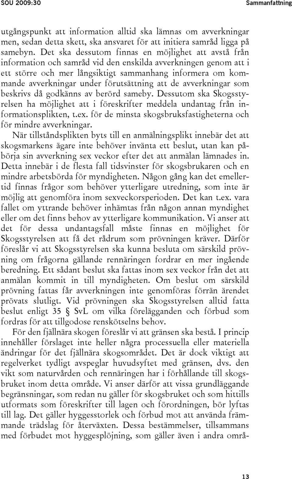 förutsättning att de avverkningar som beskrivs då godkänns av berörd sameby. Dessutom ska Skogsstyrelsen ha möjlighet att i föreskrifter meddela undantag från informationsplikten, t.ex.