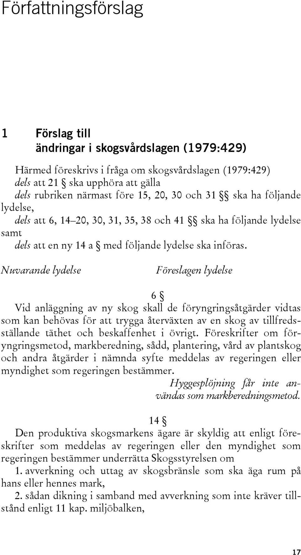 Nuvarande lydelse Föreslagen lydelse 6 Vid anläggning av ny skog skall de föryngringsåtgärder vidtas som kan behövas för att trygga återväxten av en skog av tillfredsställande täthet och beskaffenhet