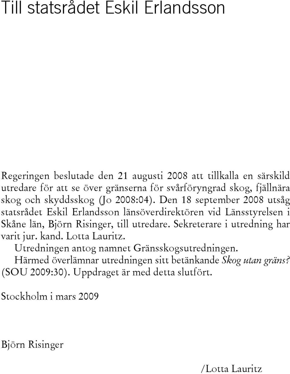 Den 18 september 2008 utsåg statsrådet Eskil Erlandsson länsöverdirektören vid Länsstyrelsen i Skåne län, Björn Risinger, till utredare.