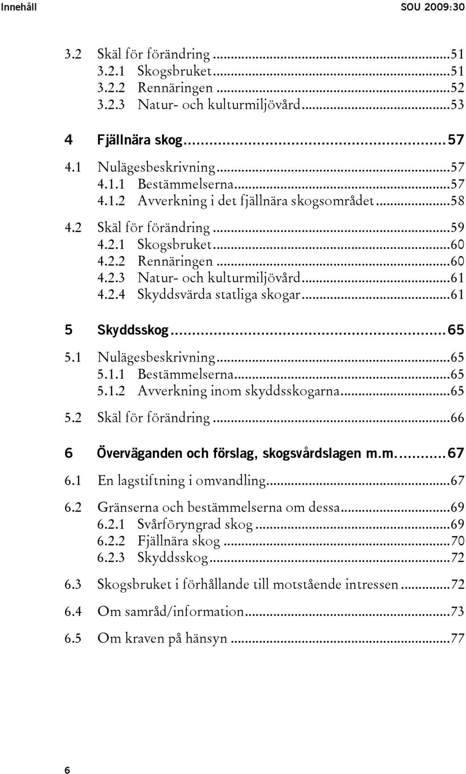 ..61 5 Skyddsskog...65 5.1 Nulägesbeskrivning...65 5.1.1 Bestämmelserna...65 5.1.2 Avverkning inom skyddsskogarna...65 5.2 Skäl för förändring...66 6 Överväganden och förslag, skogsvårdslagen m.m...67 6.