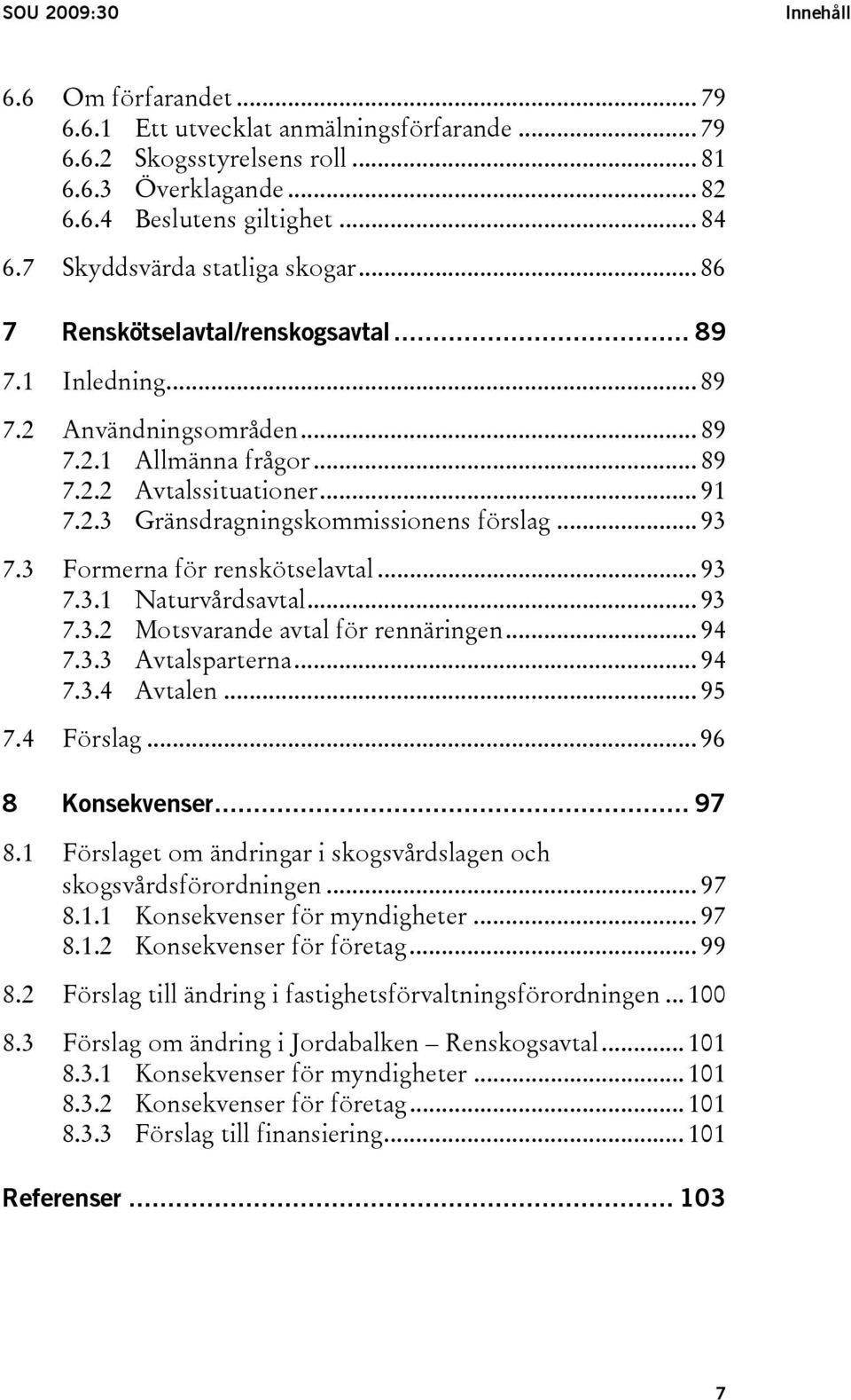 .. 93 7.3 Formerna för renskötselavtal... 93 7.3.1 Naturvårdsavtal... 93 7.3.2 Motsvarande avtal för rennäringen... 94 7.3.3 Avtalsparterna... 94 7.3.4 Avtalen... 95 7.4 Förslag... 96 8 Konsekvenser.