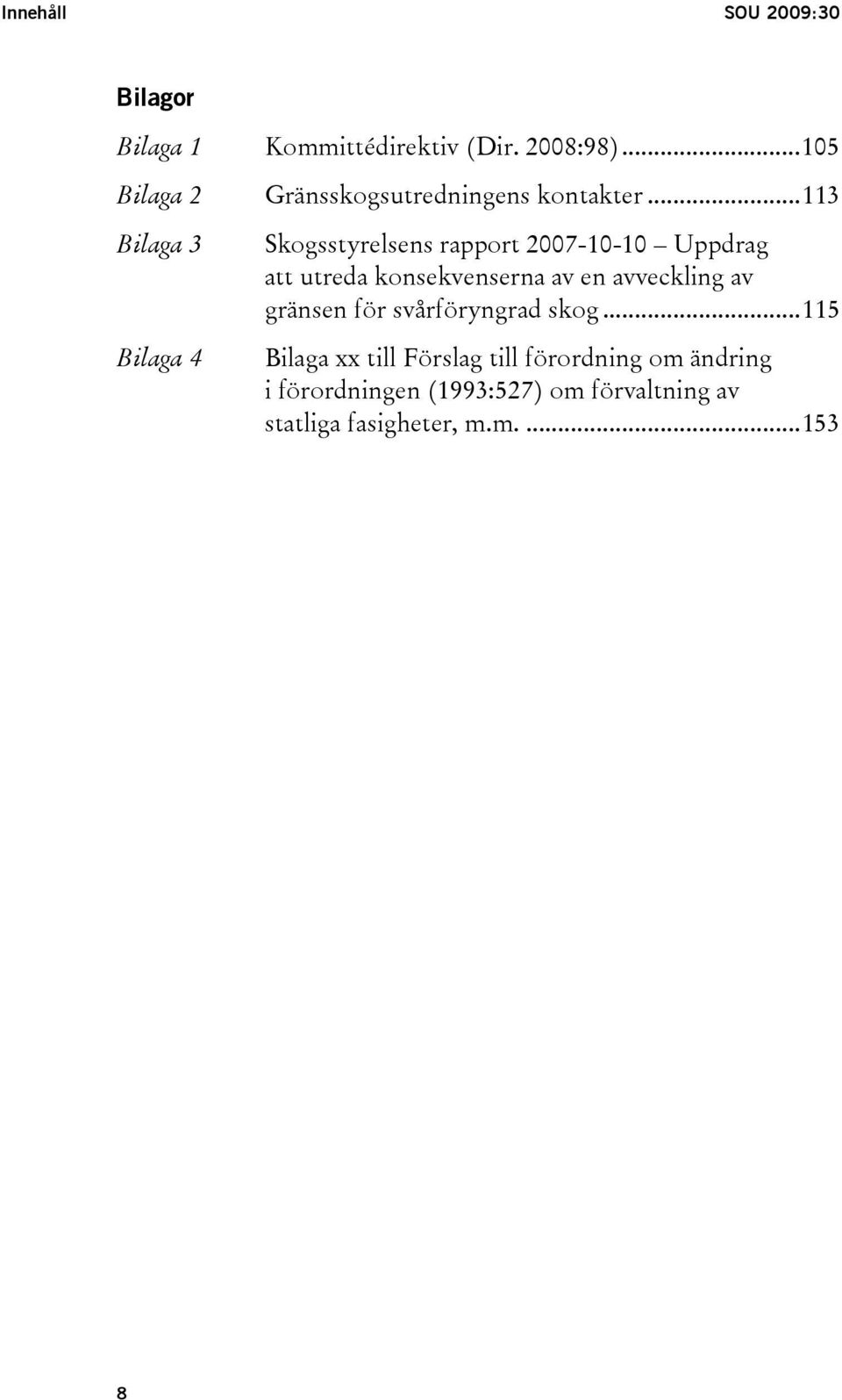 ..113 Bilaga 3 Bilaga 4 Skogsstyrelsens rapport 2007-10-10 Uppdrag att utreda konsekvenserna av en