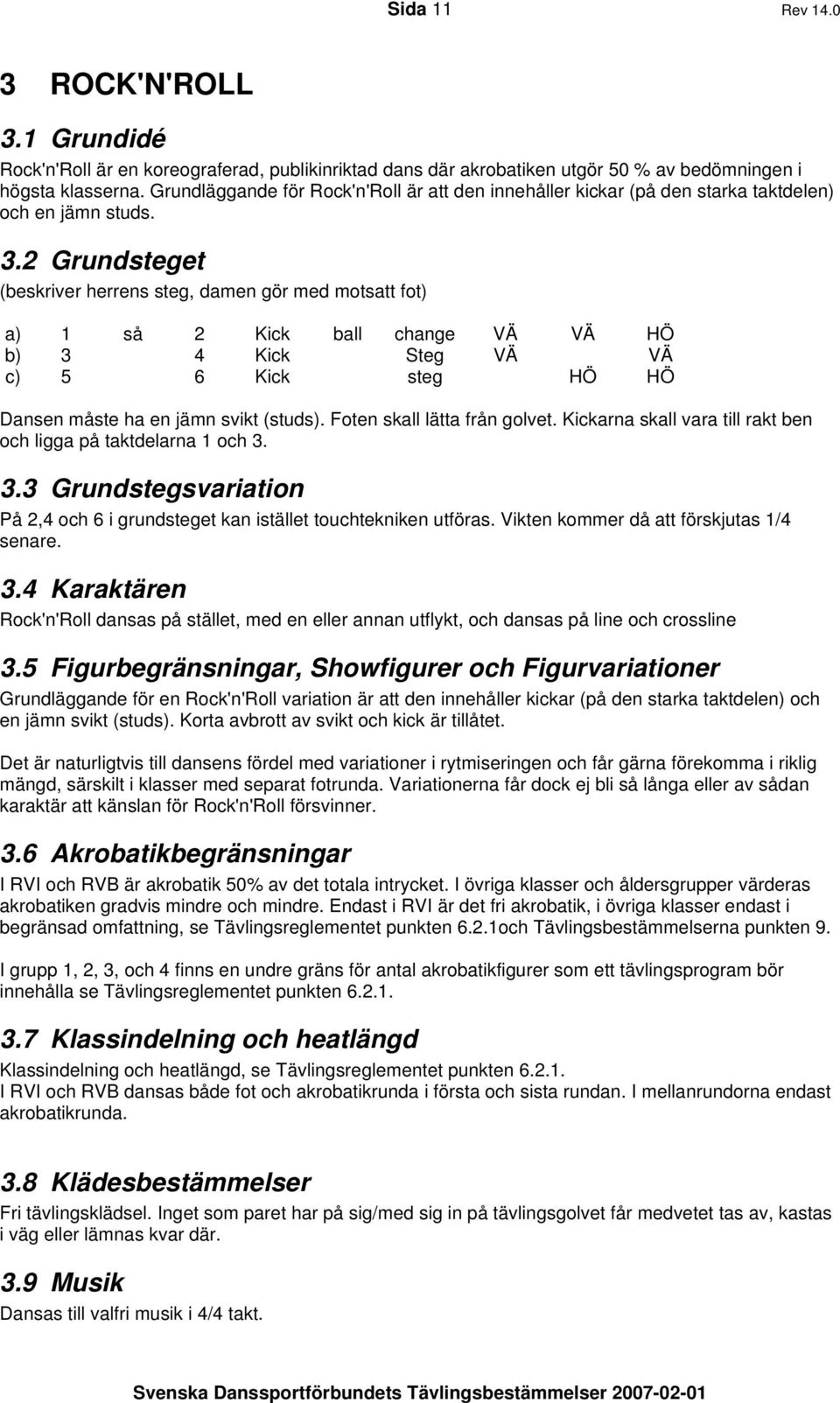 2 Grundsteget (beskriver herrens steg, damen gör med motsatt fot) a) 1 så 2 Kick ball change VÄ VÄ HÖ b) 3 4 Kick Steg VÄ VÄ c) 5 6 Kick steg HÖ HÖ Dansen måste ha en jämn svikt (studs).