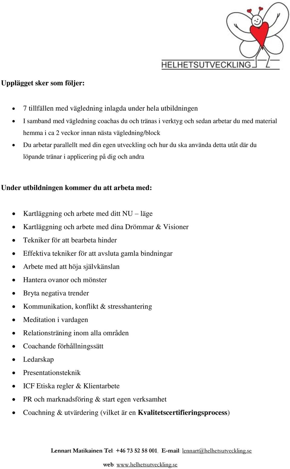 arbeta med: Kartläggning och arbete med ditt NU läge Kartläggning och arbete med dina Drömmar & Visioner Tekniker för att bearbeta hinder Effektiva tekniker för att avsluta gamla bindningar Arbete