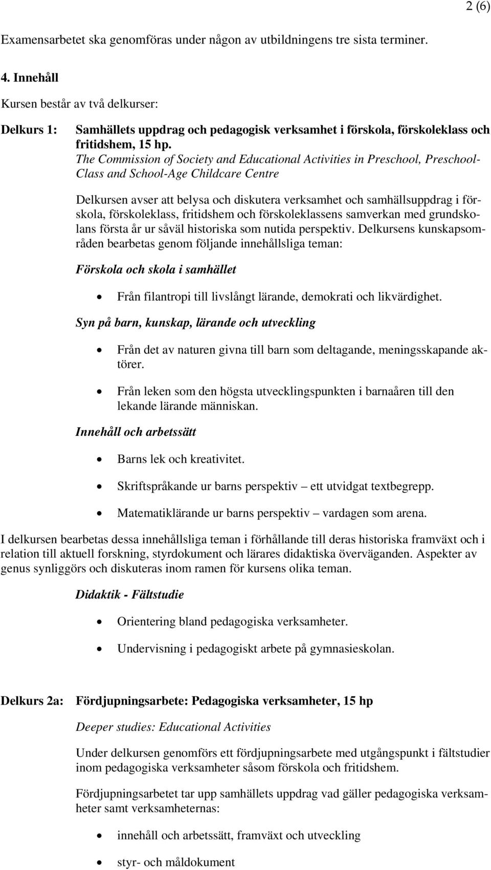 The Commission of Society and Educational Activities in Preschool, Preschool- Class and School-Age Childcare Centre Delkursen avser att belysa och diskutera verksamhet och samhällsuppdrag i förskola,