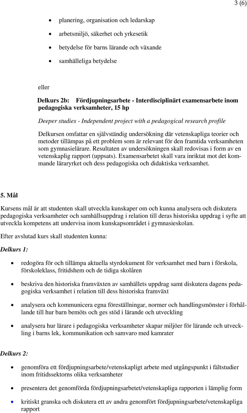 och metoder tillämpas på ett problem som är relevant för den framtida verksamheten som gymnasielärare. Resultaten av undersökningen skall redovisas i form av en vetenskaplig rapport (uppsats).