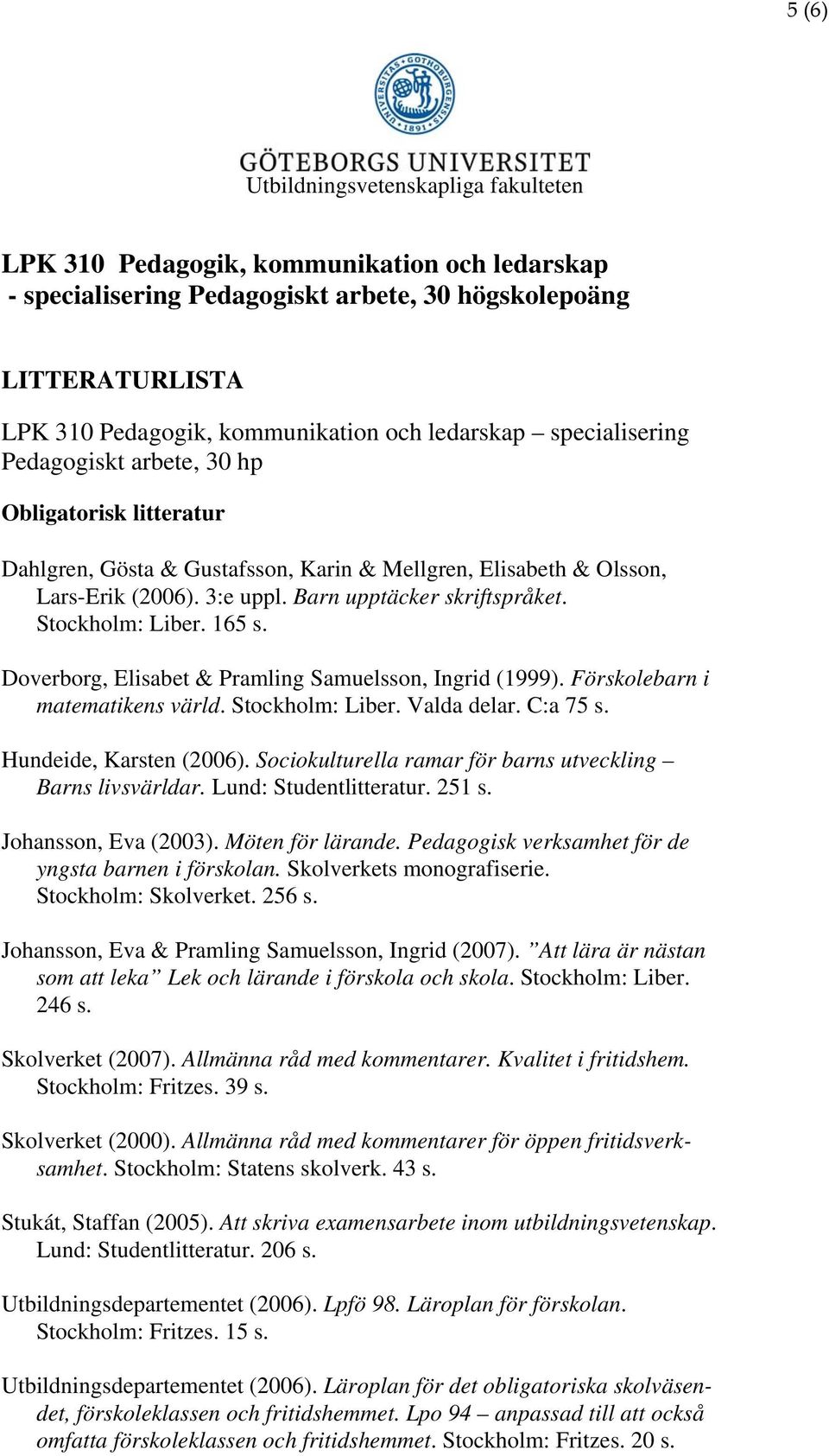 Stockholm: Liber. 165 s. Doverborg, Elisabet & Pramling Samuelsson, Ingrid (1999). Förskolebarn i matematikens värld. Stockholm: Liber. Valda delar. C:a 75 s. Hundeide, Karsten (2006).