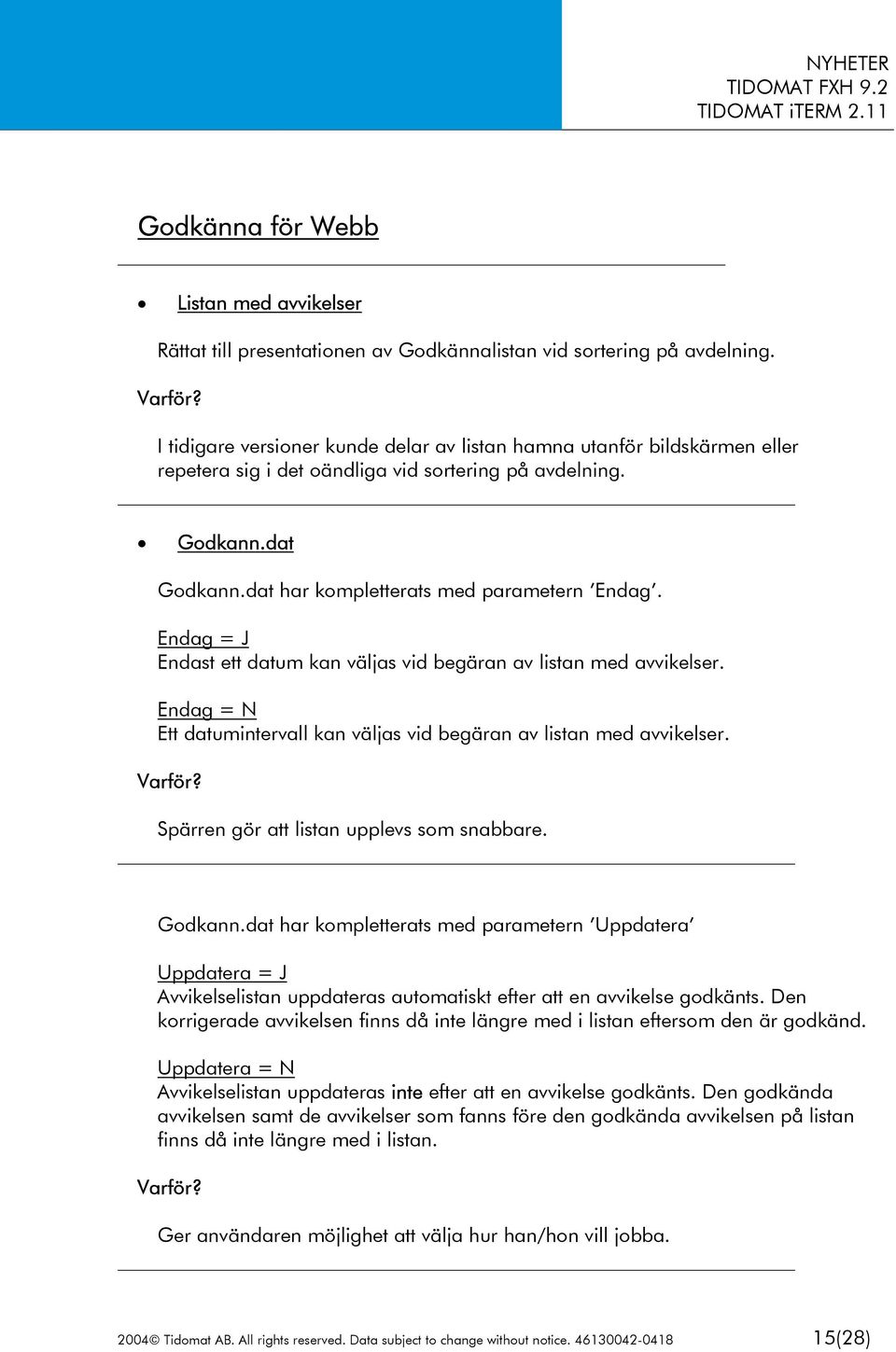 Endag = J Endast ett datum kan väljas vid begäran av listan med avvikelser. Endag = N Ett datumintervall kan väljas vid begäran av listan med avvikelser. Spärren gör att listan upplevs som snabbare.