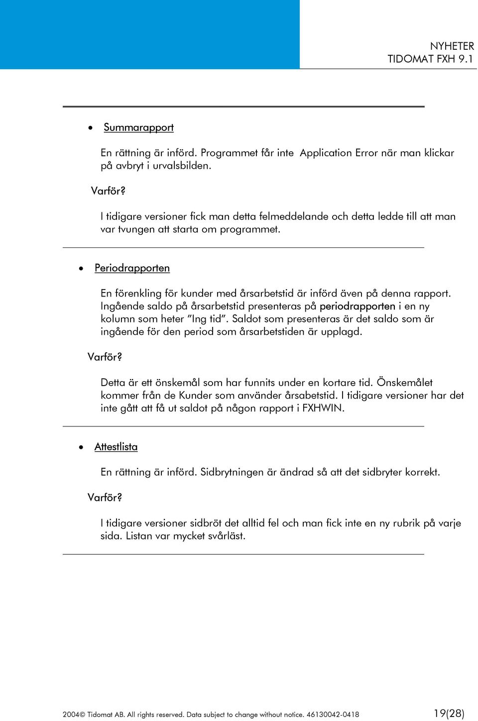 Periodrapporten En förenkling för kunder med årsarbetstid är införd även på denna rapport. Ingående saldo på årsarbetstid presenteras på periodrapporten i en ny kolumn som heter Ing tid.