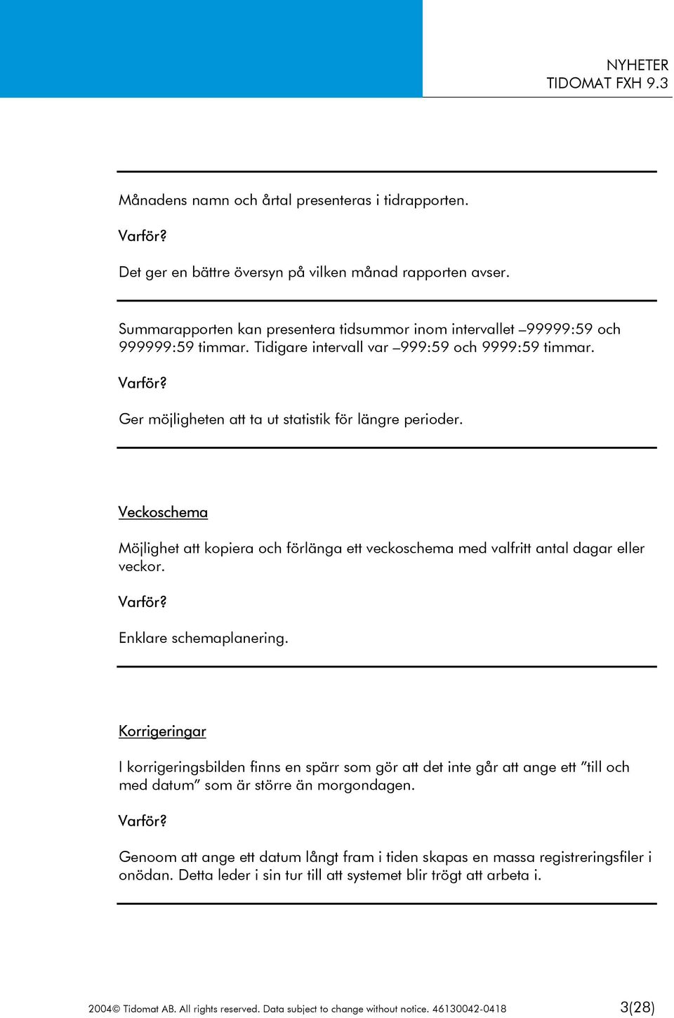 Veckoschema Möjlighet att kopiera och förlänga ett veckoschema med valfritt antal dagar eller veckor. Enklare schemaplanering.