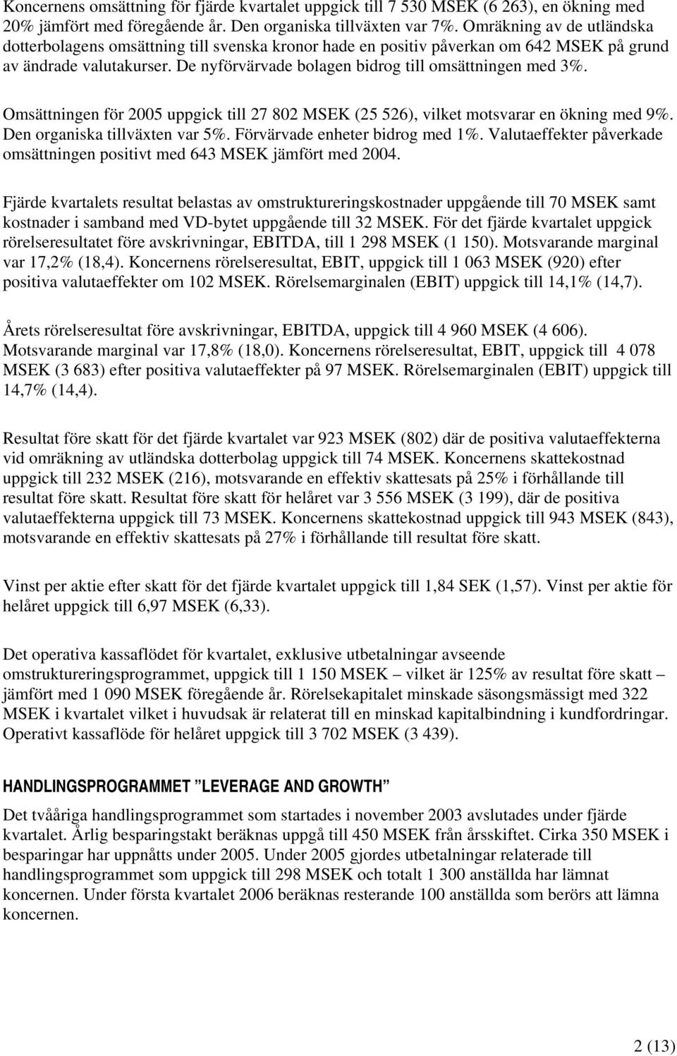 Omsättningen för 2005 uppgick till 27 802 MSEK (25 526), vilket motsvarar en ökning med 9%. Den organiska tillväxten var 5%. Förvärvade enheter bidrog med 1%.