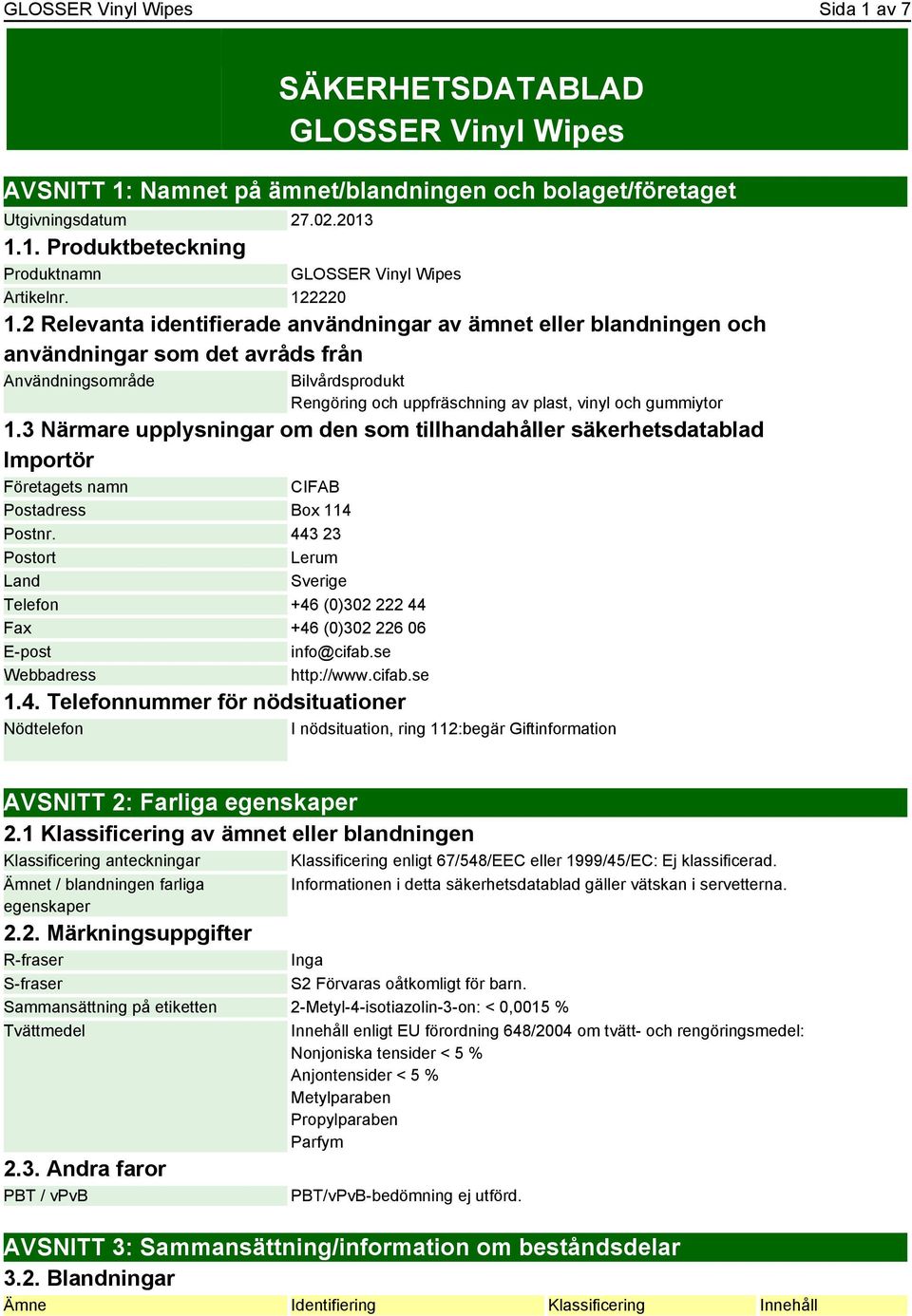 2 Relevanta identifierade användningar av ämnet eller blandningen och användningar som det avråds från Användningsområde Bilvårdsprodukt Rengöring och uppfräschning av plast, vinyl och gummiytor 1.
