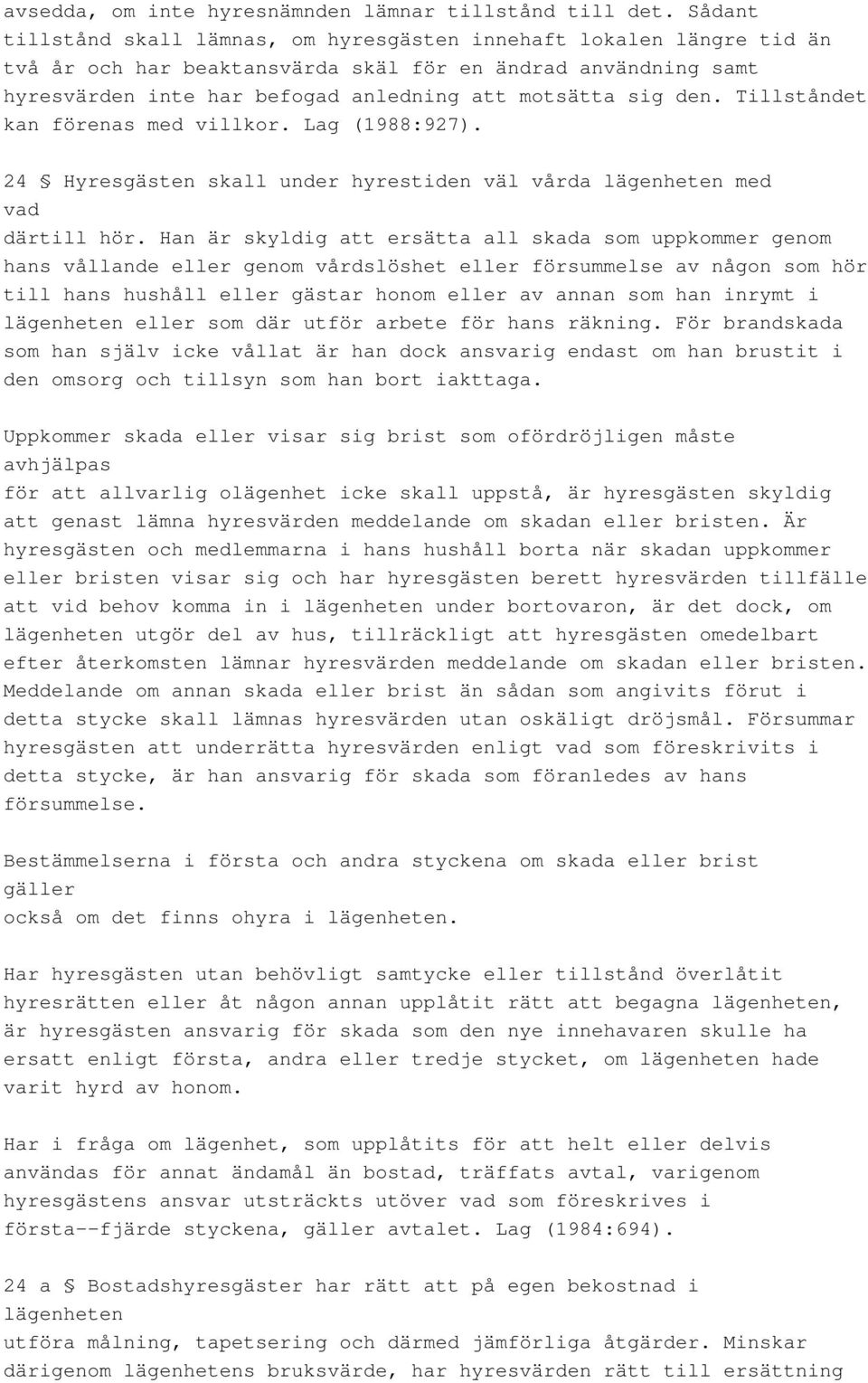 den. Tillståndet kan förenas med villkor. Lag (1988:927). 24 Hyresgästen skall under hyrestiden väl vårda lägenheten med vad därtill hör.