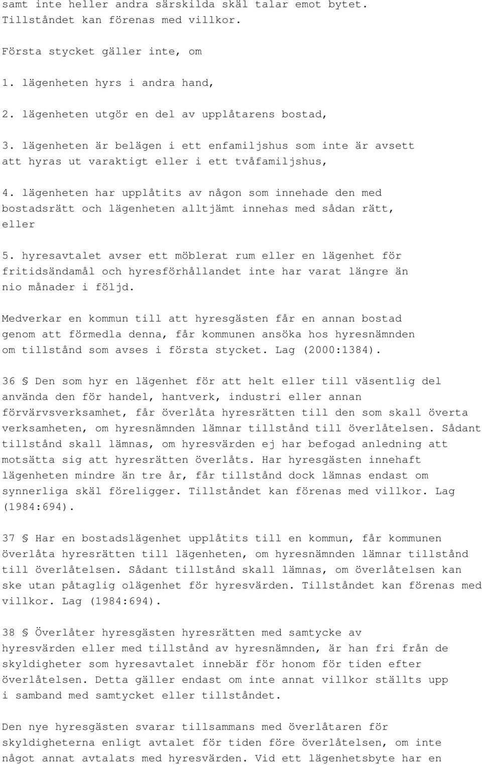 lägenheten har upplåtits av någon som innehade den med bostadsrätt och lägenheten alltjämt innehas med sådan rätt, eller 5.