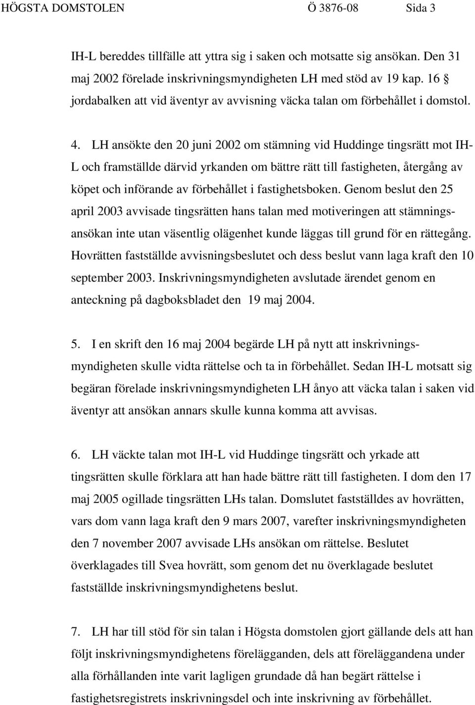 LH ansökte den 20 juni 2002 om stämning vid Huddinge tingsrätt mot IH- L och framställde därvid yrkanden om bättre rätt till fastigheten, återgång av köpet och införande av förbehållet i