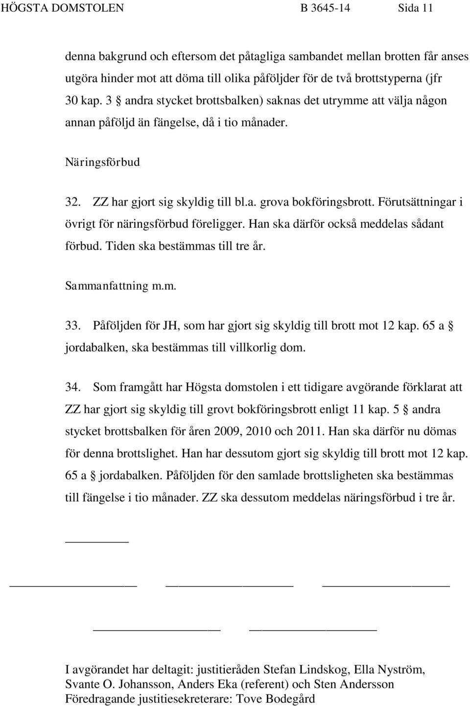 Förutsättningar i övrigt för näringsförbud föreligger. Han ska därför också meddelas sådant förbud. Tiden ska bestämmas till tre år. Sammanfattning m.m. 33.