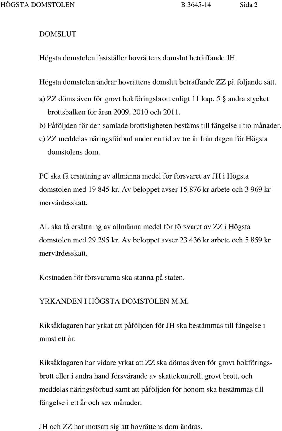 c) ZZ meddelas näringsförbud under en tid av tre år från dagen för Högsta domstolens dom. PC ska få ersättning av allmänna medel för försvaret av JH i Högsta domstolen med 19 845 kr.